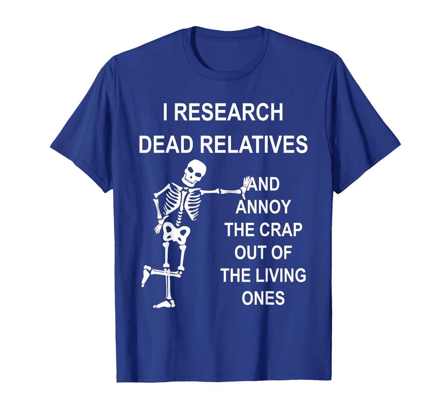 I Research Dead Relatives And Annoy The Crap Out Quote T-Shirt