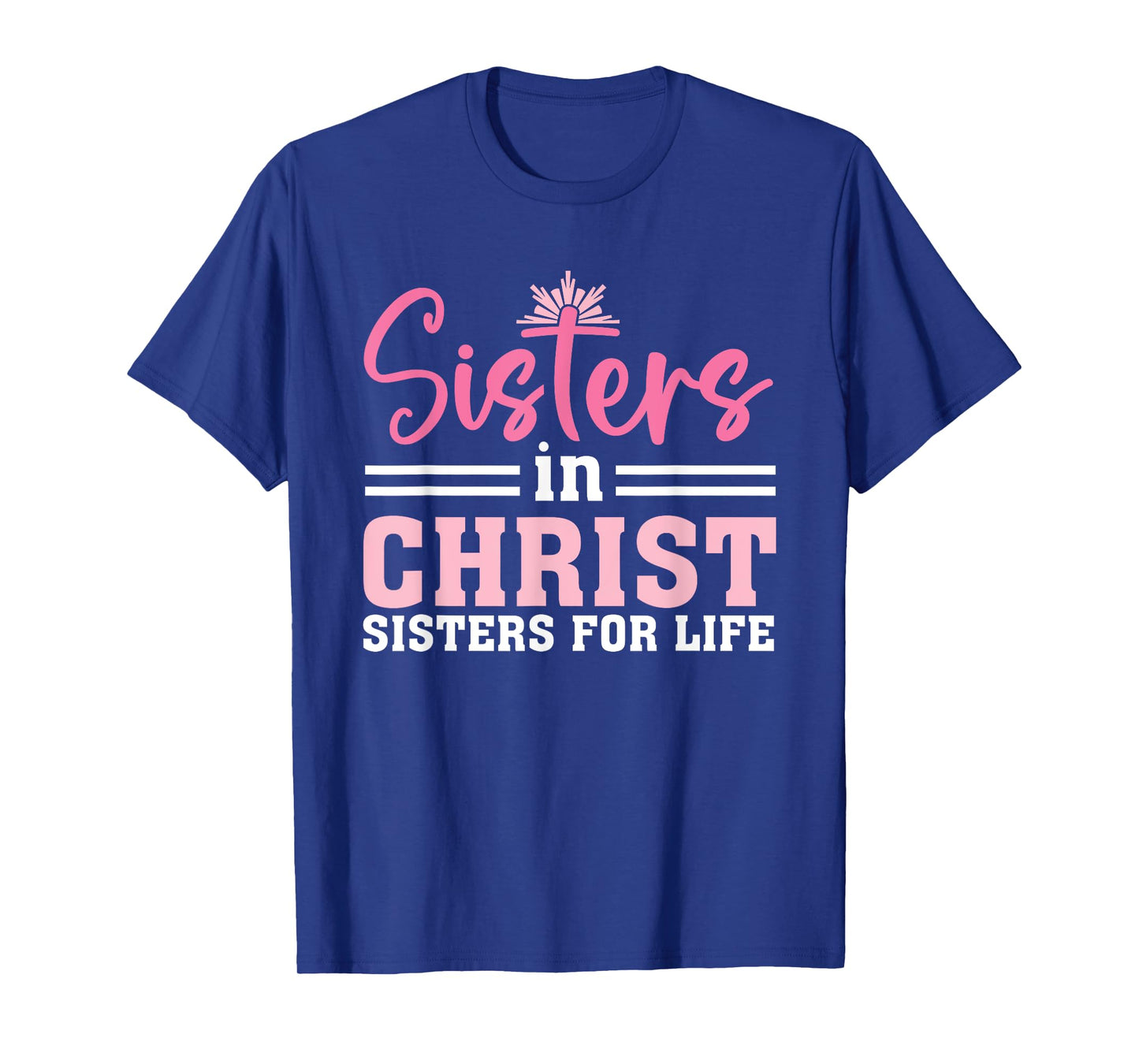 Sisters In Christ Are Sisters For Life, Christian T-Shirt