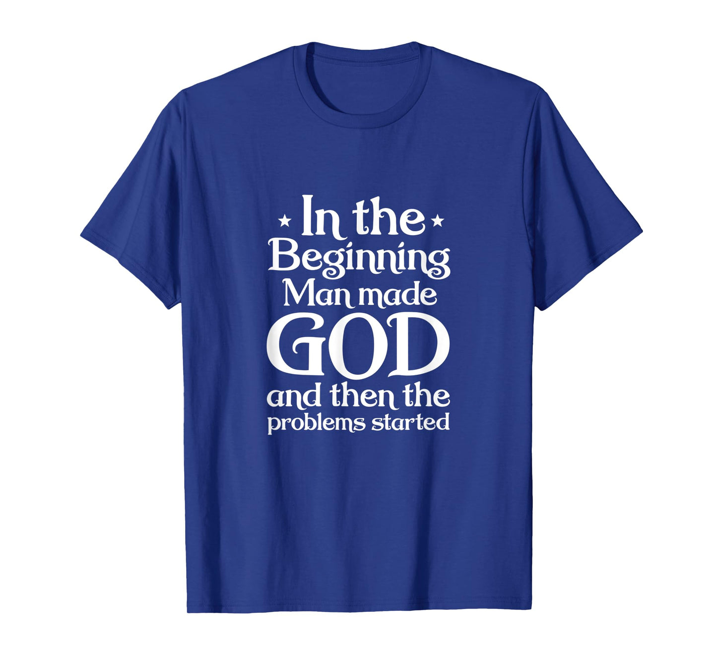 Atheist In Beginning Man Made God The Problems Started T-Shirt