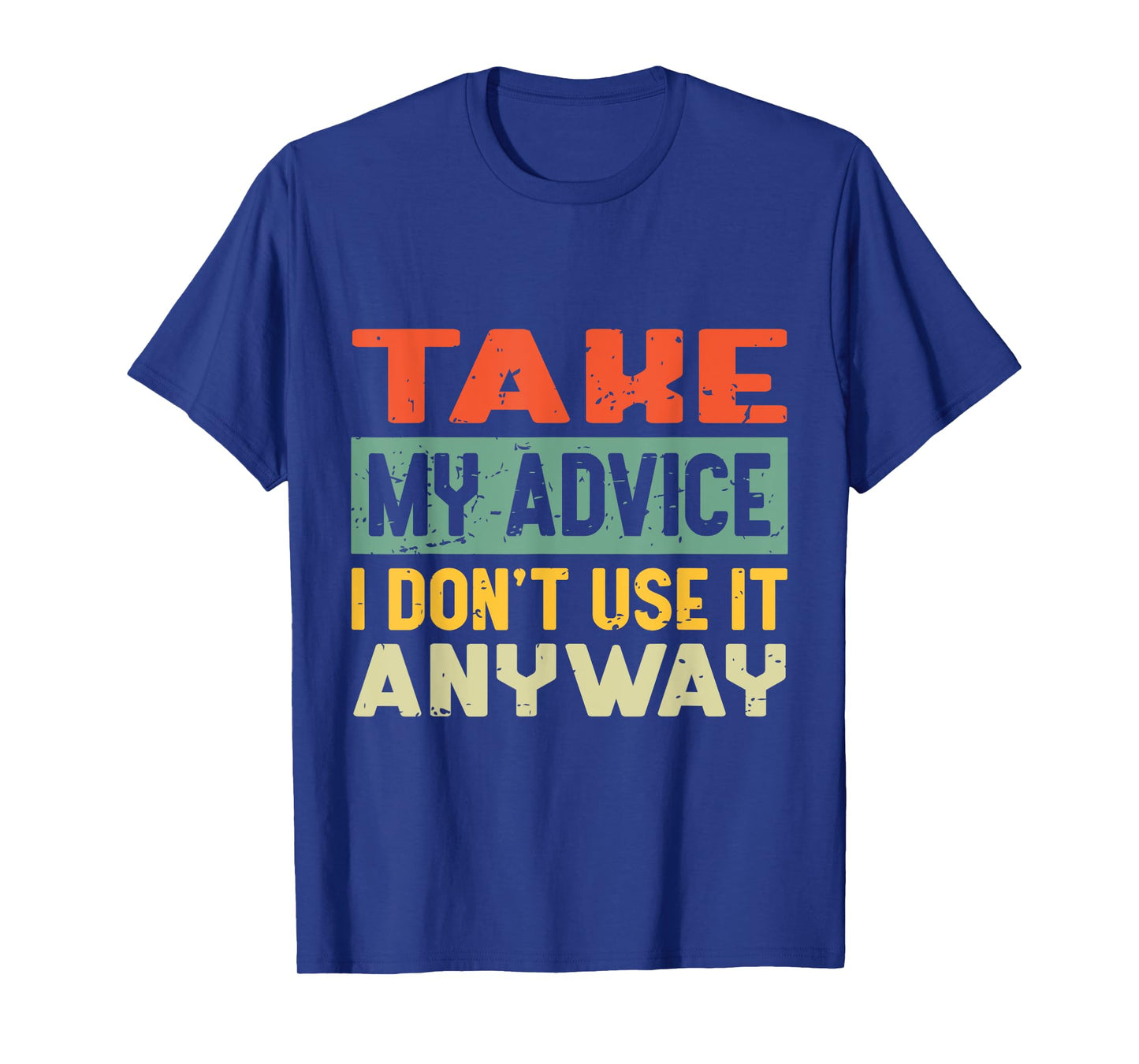 Take My Advice I Don't Use it Anyway Humor Quote T-Shirt