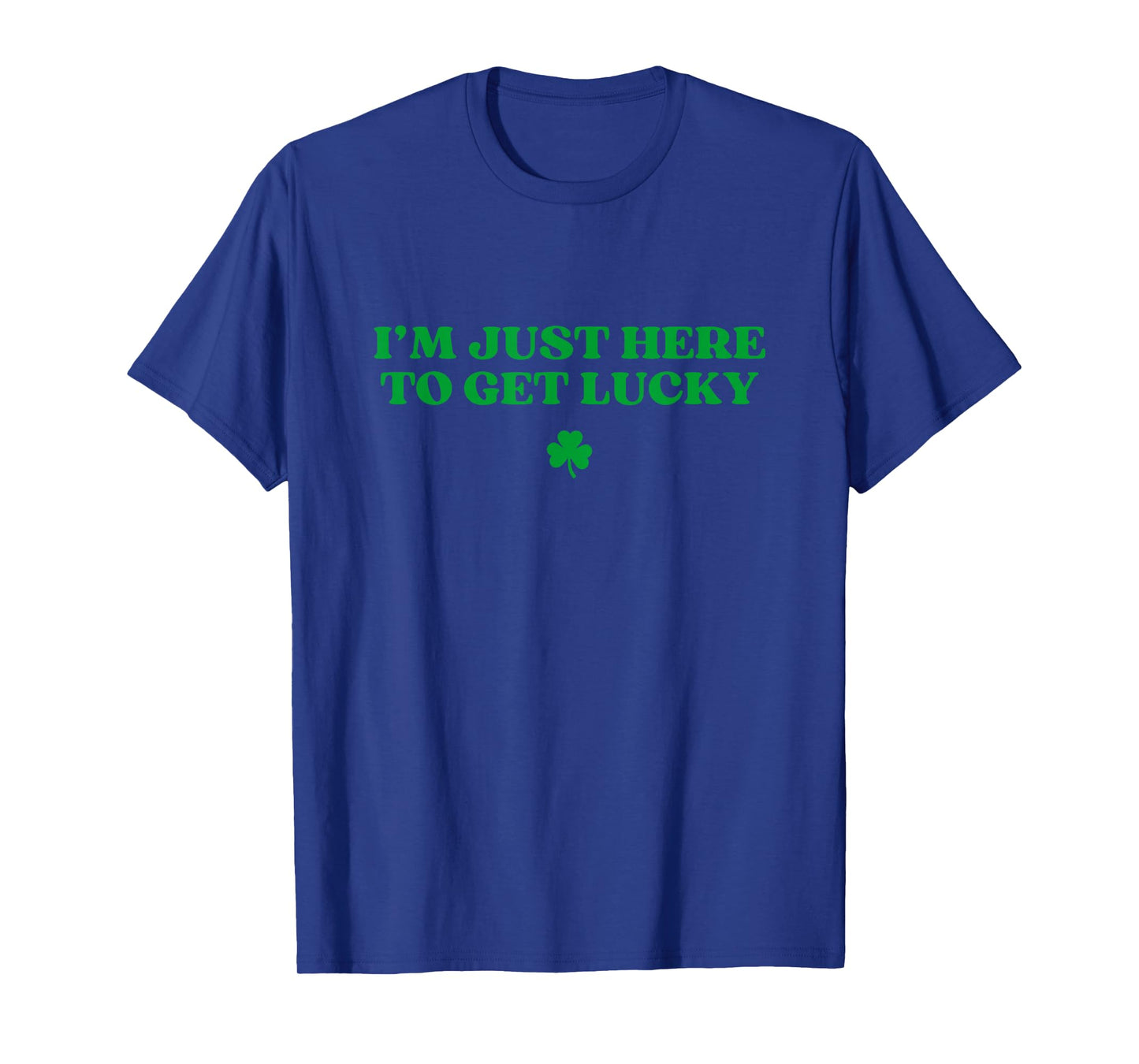 Iβm Just Here To Get Lucky Shamrock Funny St Patricks Day T-Shirt