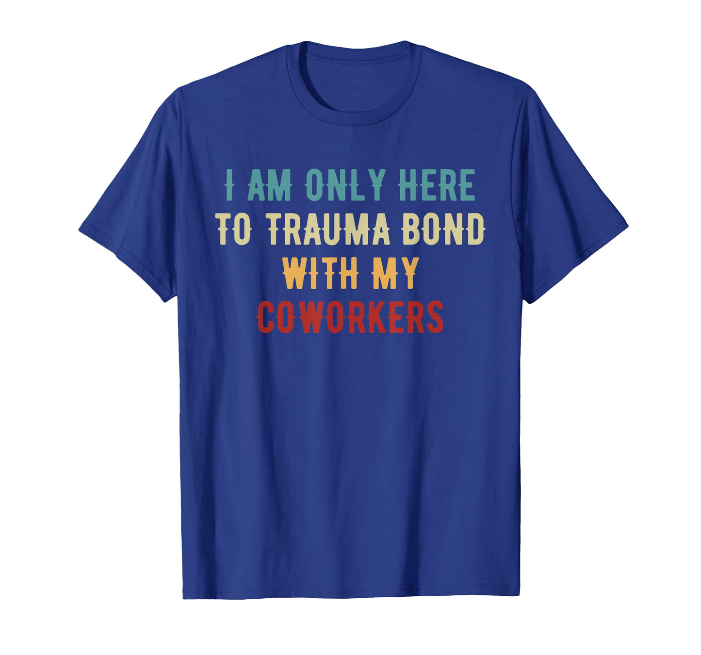 I Am Only Here To Trauma Bond With My Coworkers Quote Gifts T-Shirt
