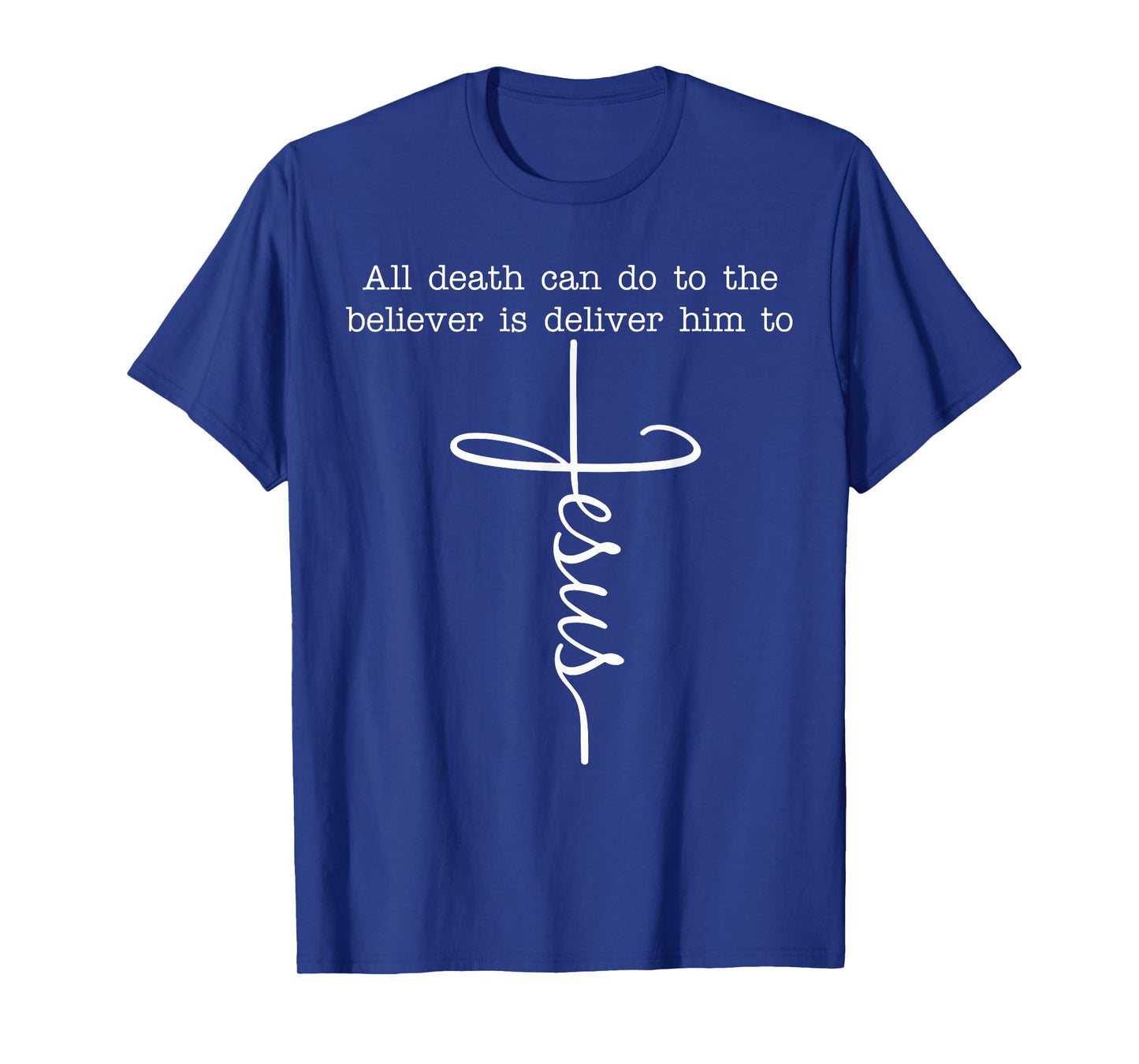 All Death Can Do to The Believer is Deliver Him to Jesus T-Shirt