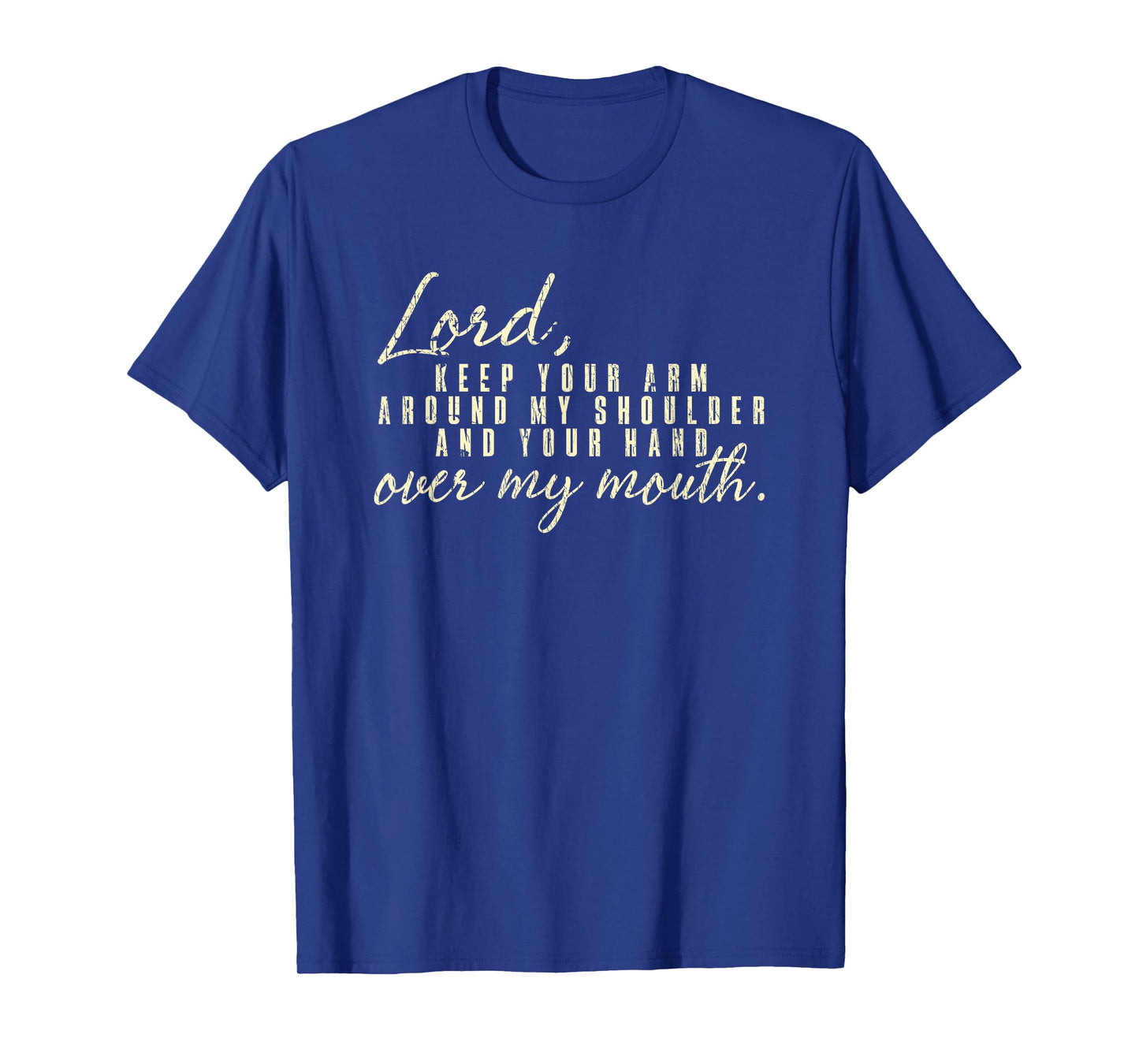 Lord Keep Arm Around My Shoulder Your Hand Over My Mouth T-Shirt