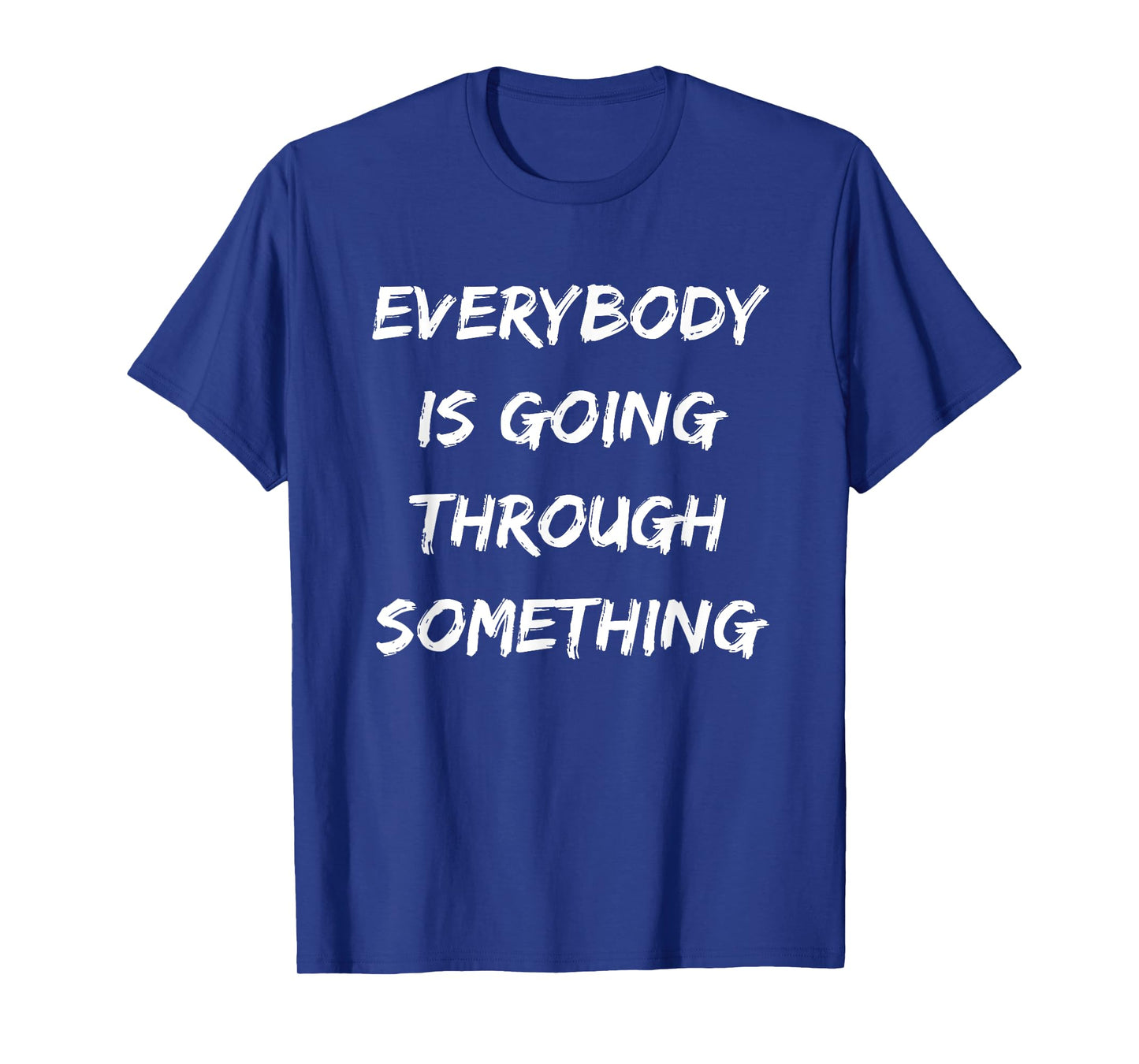 EVERYBODY IS GOING THROUGH SOMETHING T-Shirt
