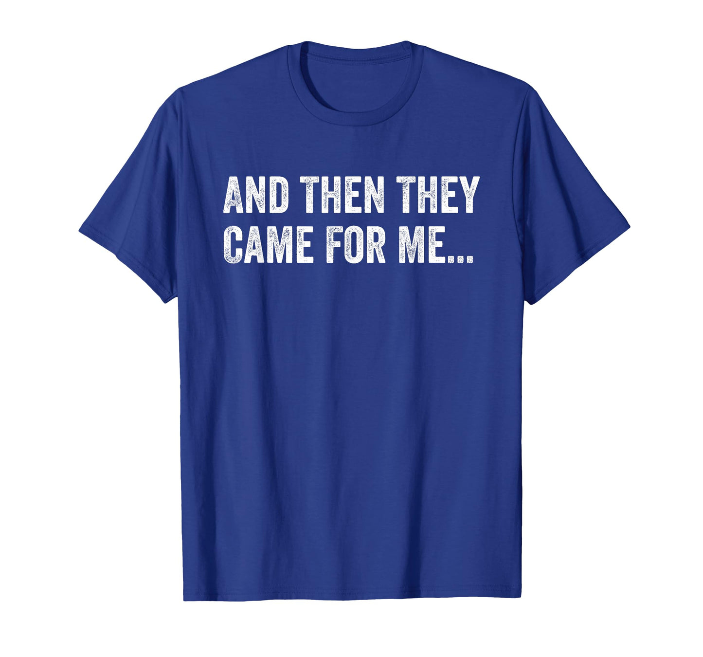 And Then They Came For Me Funny Quote T-Shirt