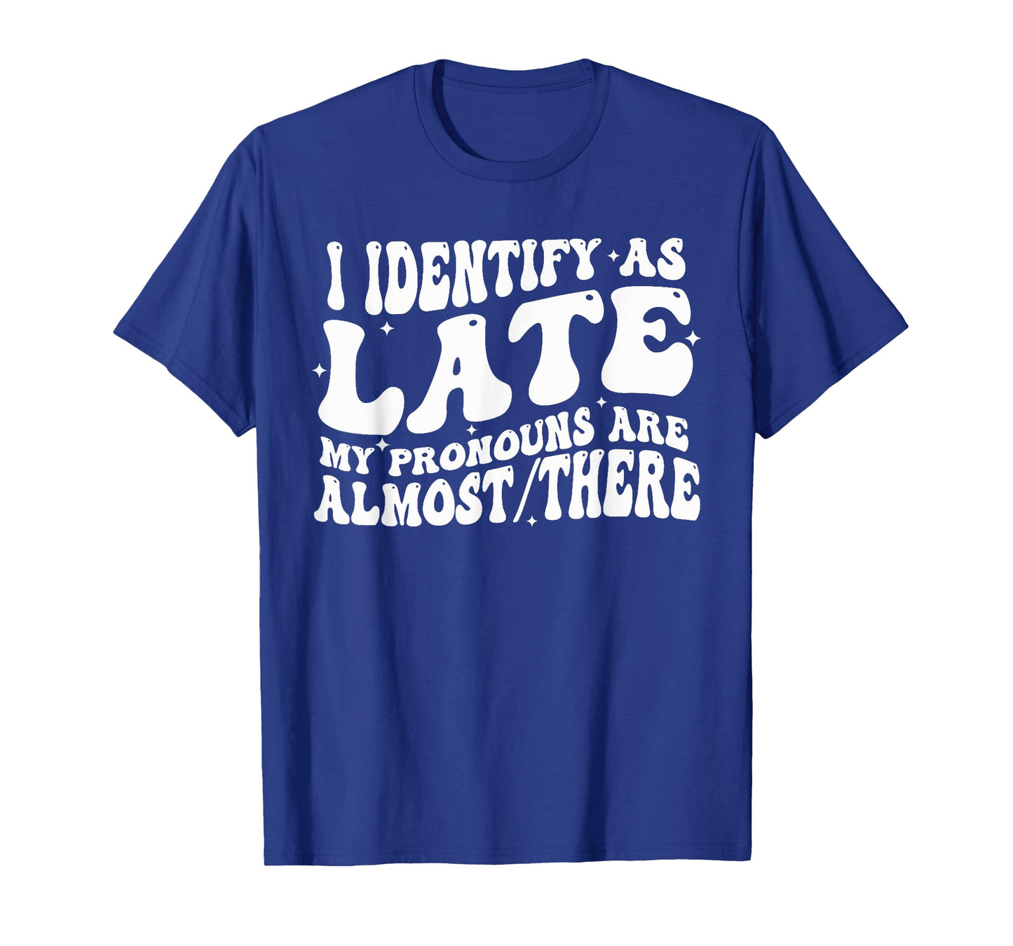 I Identify As Late My Pronouns Are Almost There T-Shirt