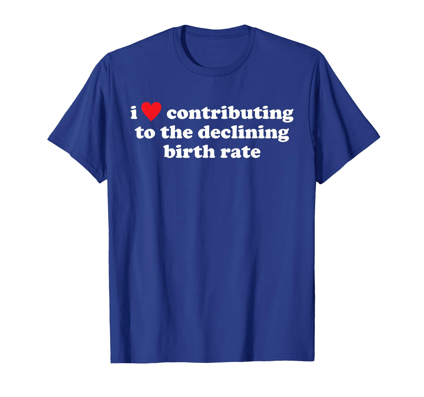 I Love Contributing to The Declining Birth Rate Funny Quote T-Shirt