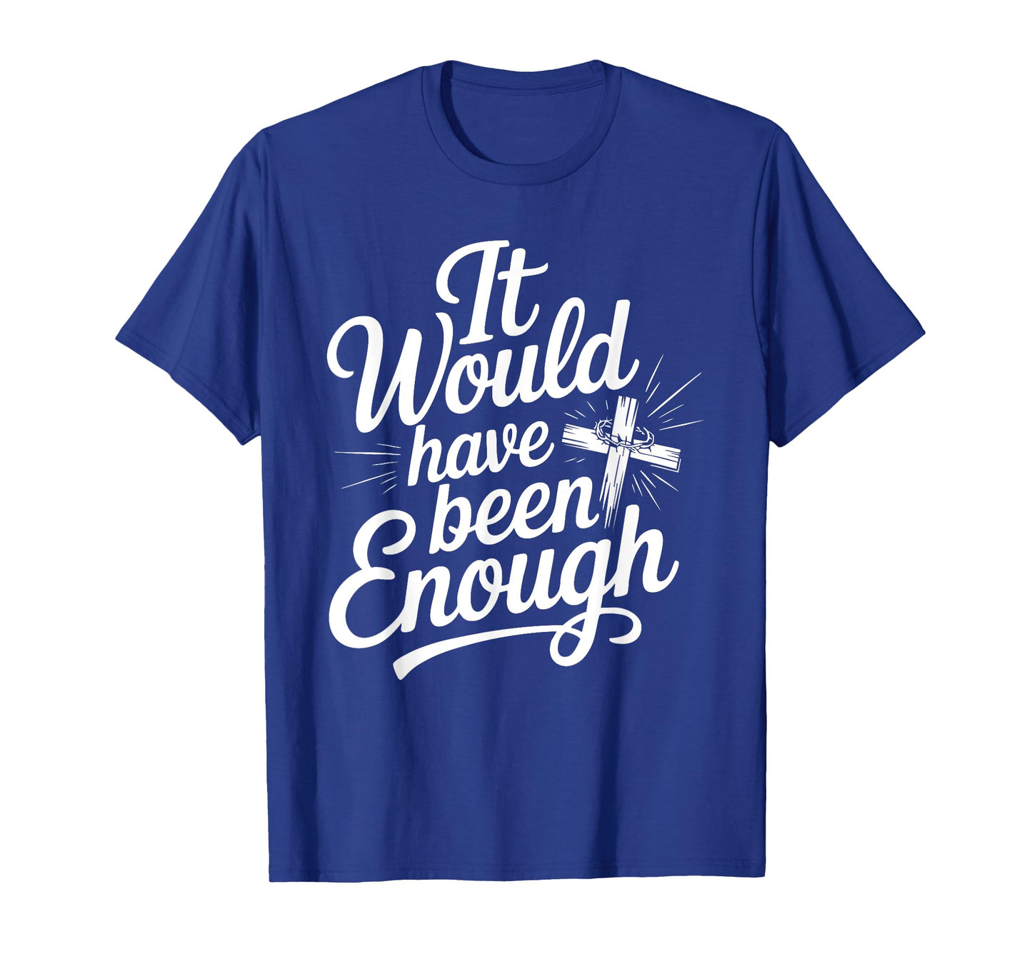 It Would Have Been Enough Christian Faith Cross T-Shirt