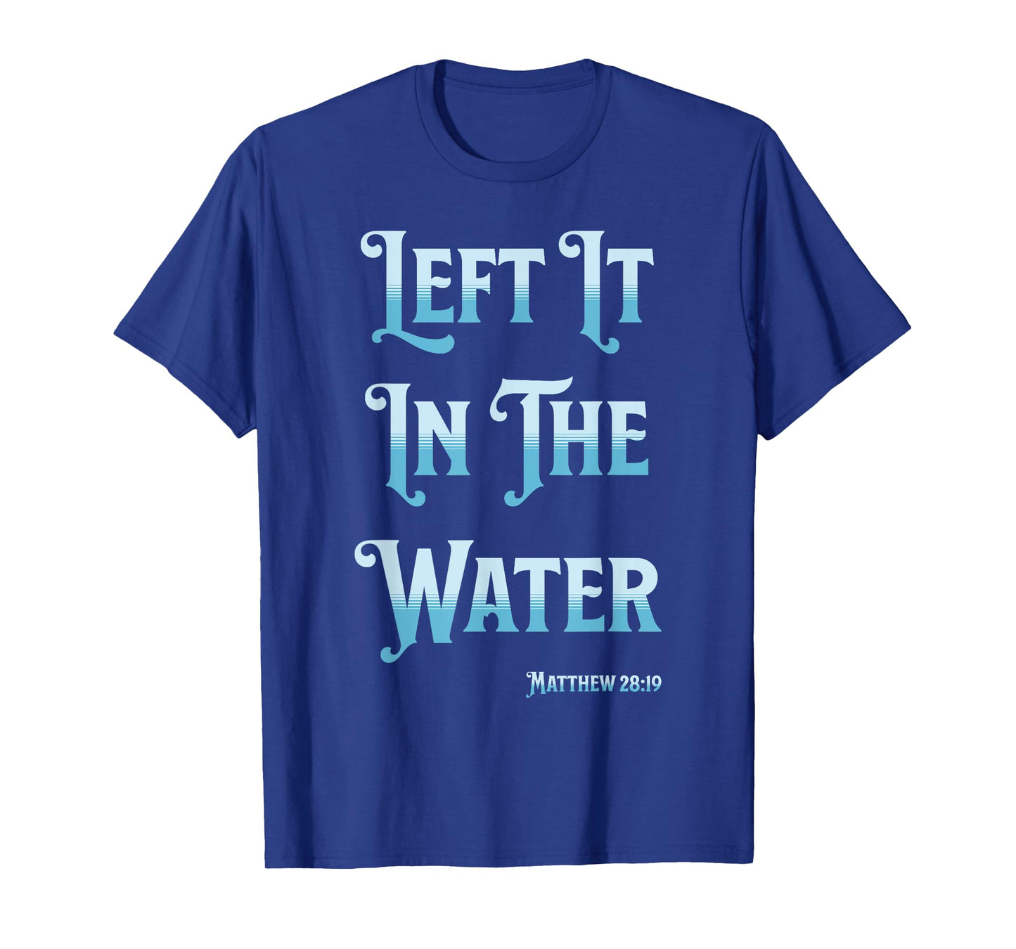 Left It in The Water Christian Baptism Matthew 28:19 T-Shirt