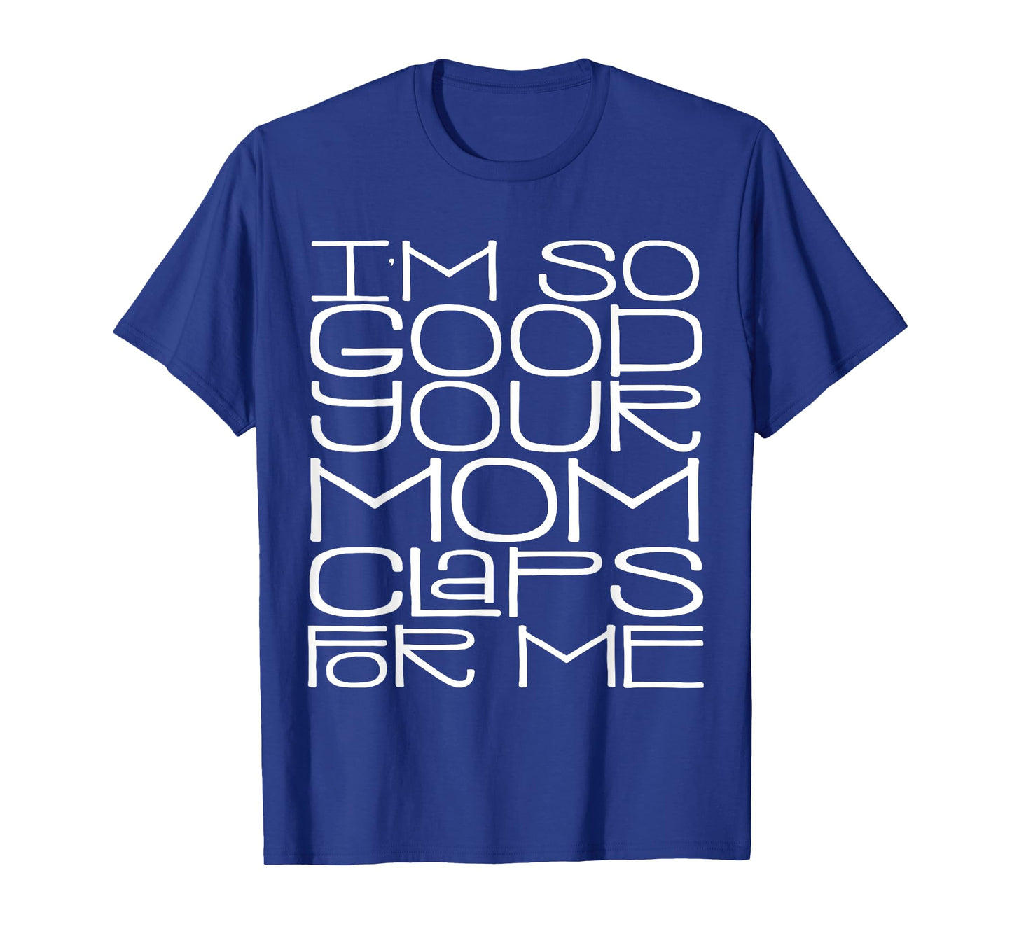 I'm So Good Your Mom Claps for Me Funny Quote T-Shirt