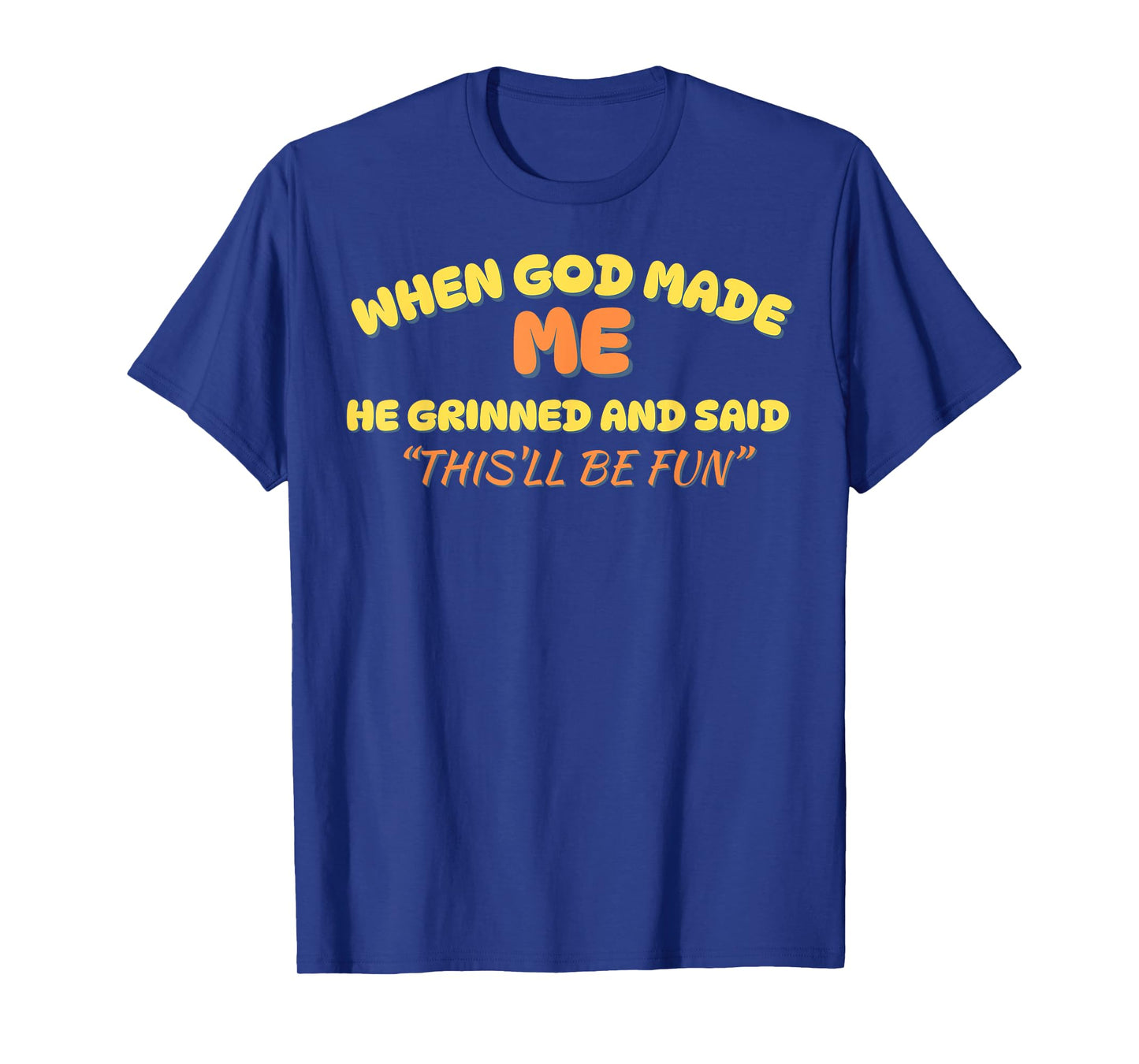 When God Made Me He Grinned and Said This'll Be Fun Funny T-Shirt