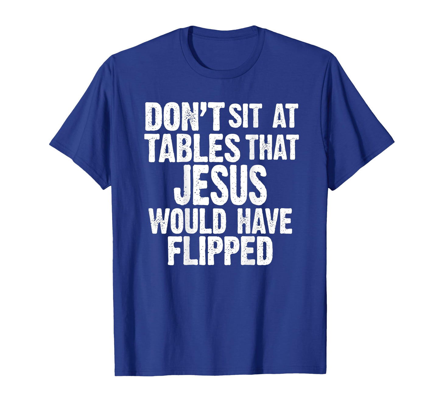 (ON BACK) Don't Sit At Tables That Jesus Would Have Flipped T-Shirt