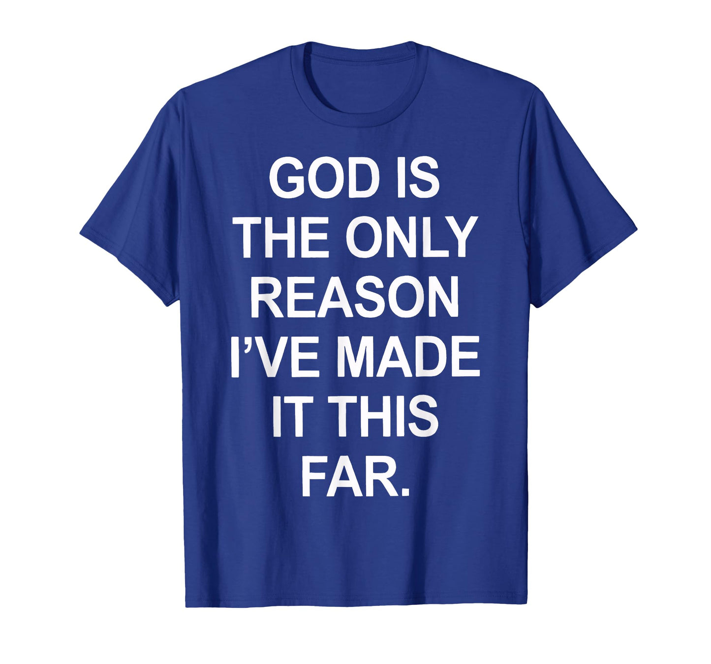God is The only Reason I've Made it This far T-Shirt