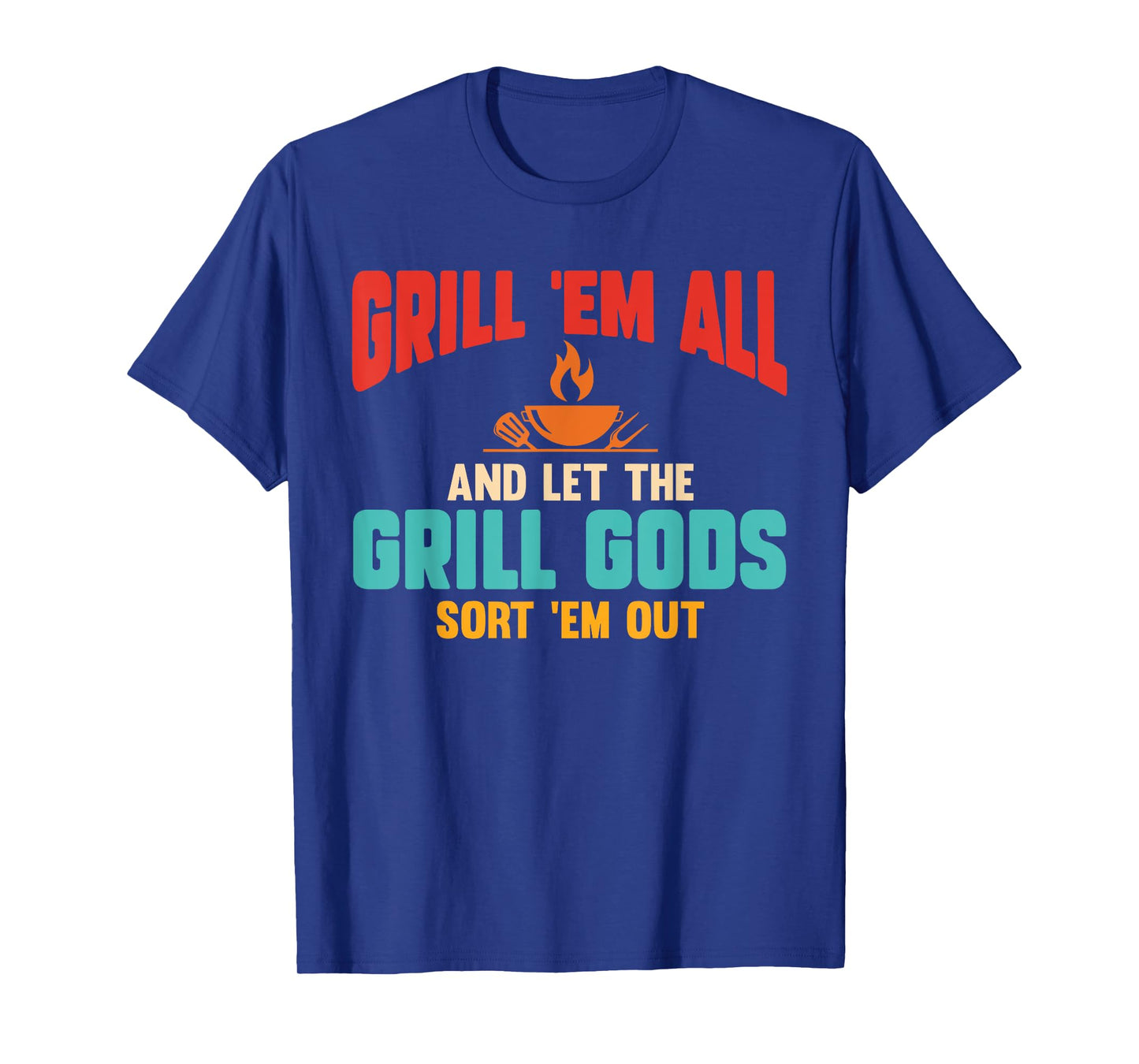 Grill Em All and Let The Grill Gods Sort Em Out Funny Quote T-Shirt