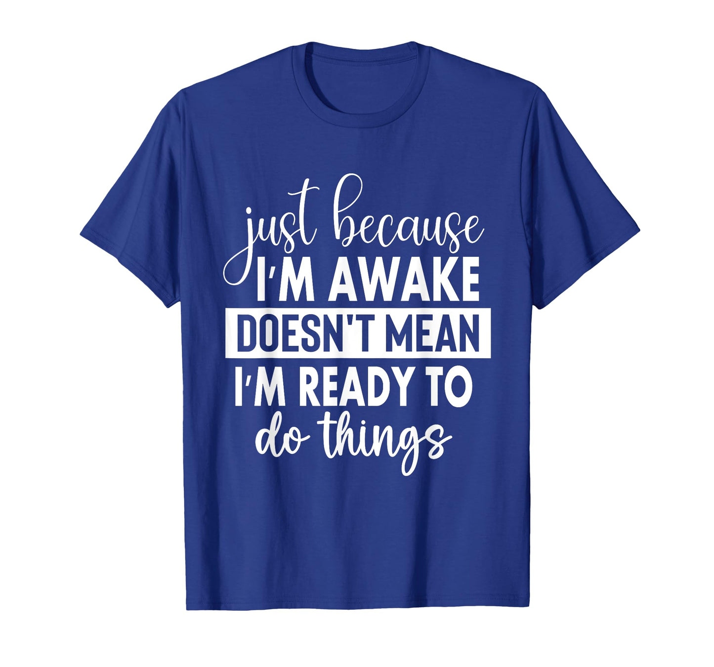 Just Because I'm Awake Doesn't Mean I'm Ready To Do Things T-Shirt