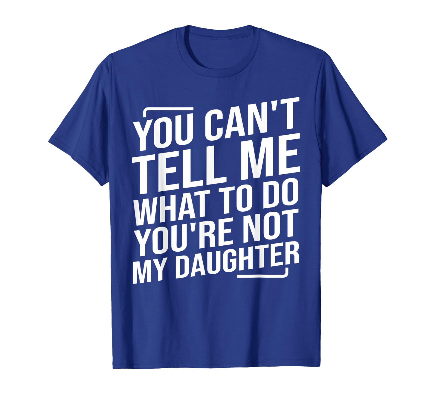 You Can't Tell Me What To Do You'cre Not My Daughter T-Shirt
