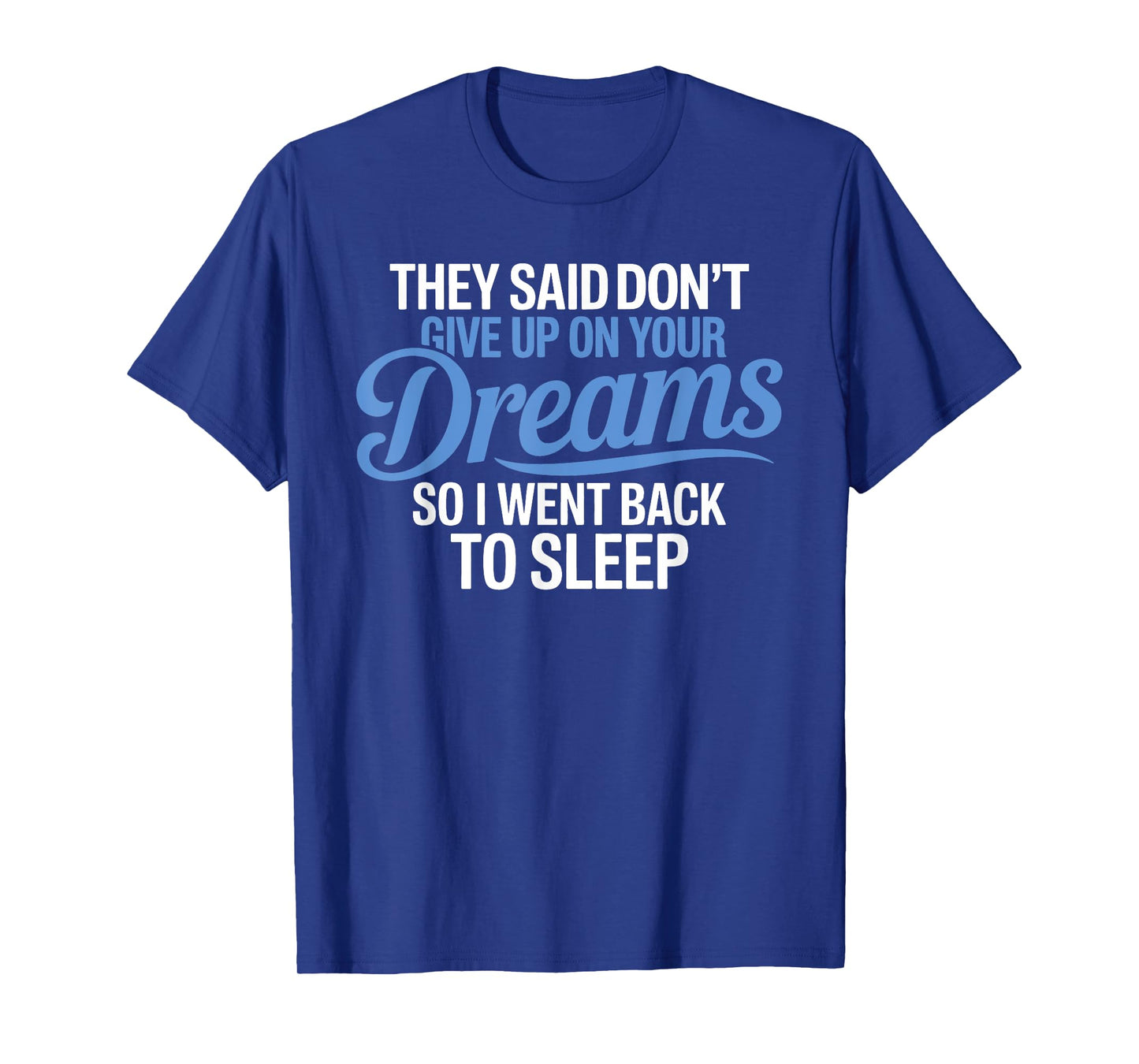 They Said Don't Give Up On Your Dreams I Went Back To Sleep T-Shirt