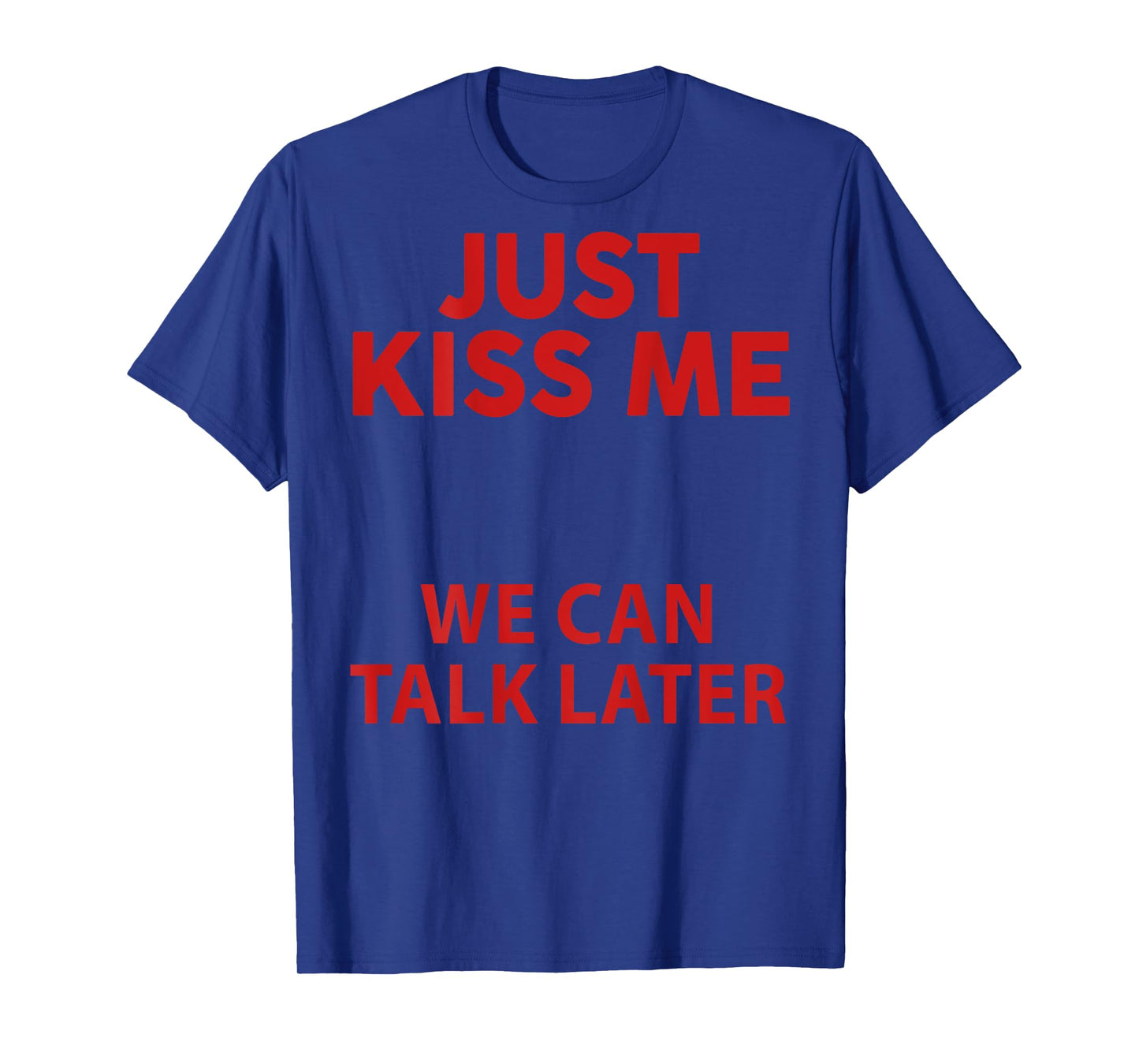 Just Kiss Me We Can Talk Later Funny Saying Quote (On Back ) T-Shirt
