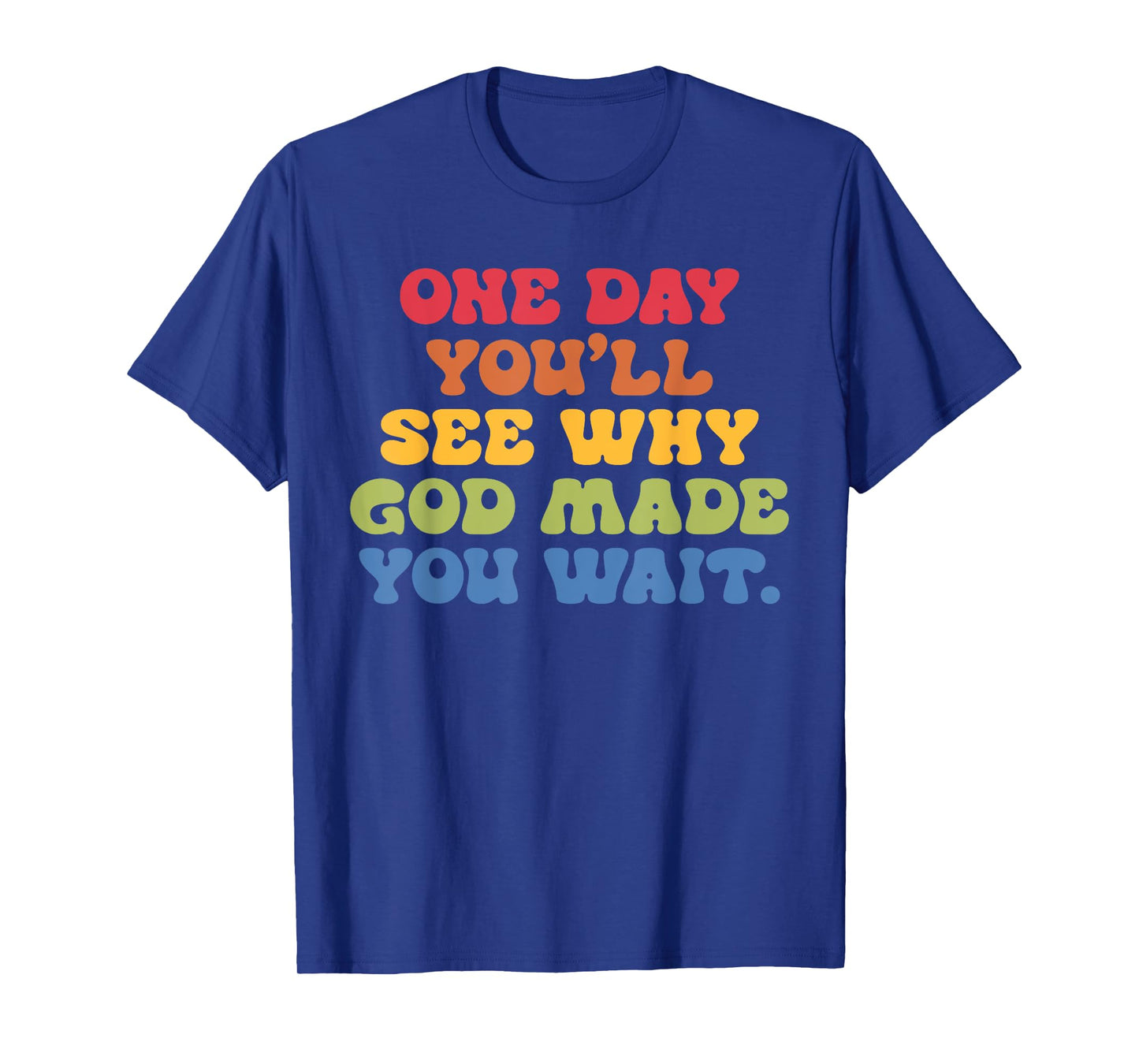 One Day You'll See Why G.o.d Made You Wait Design T-Shirt