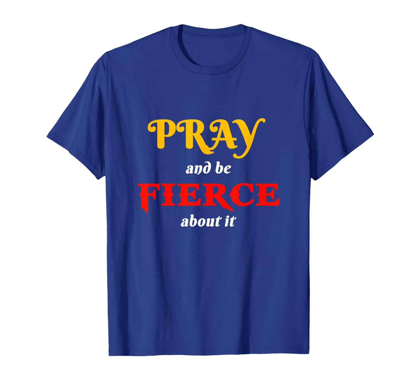 Pray and Be Fierce About It T-Shirt