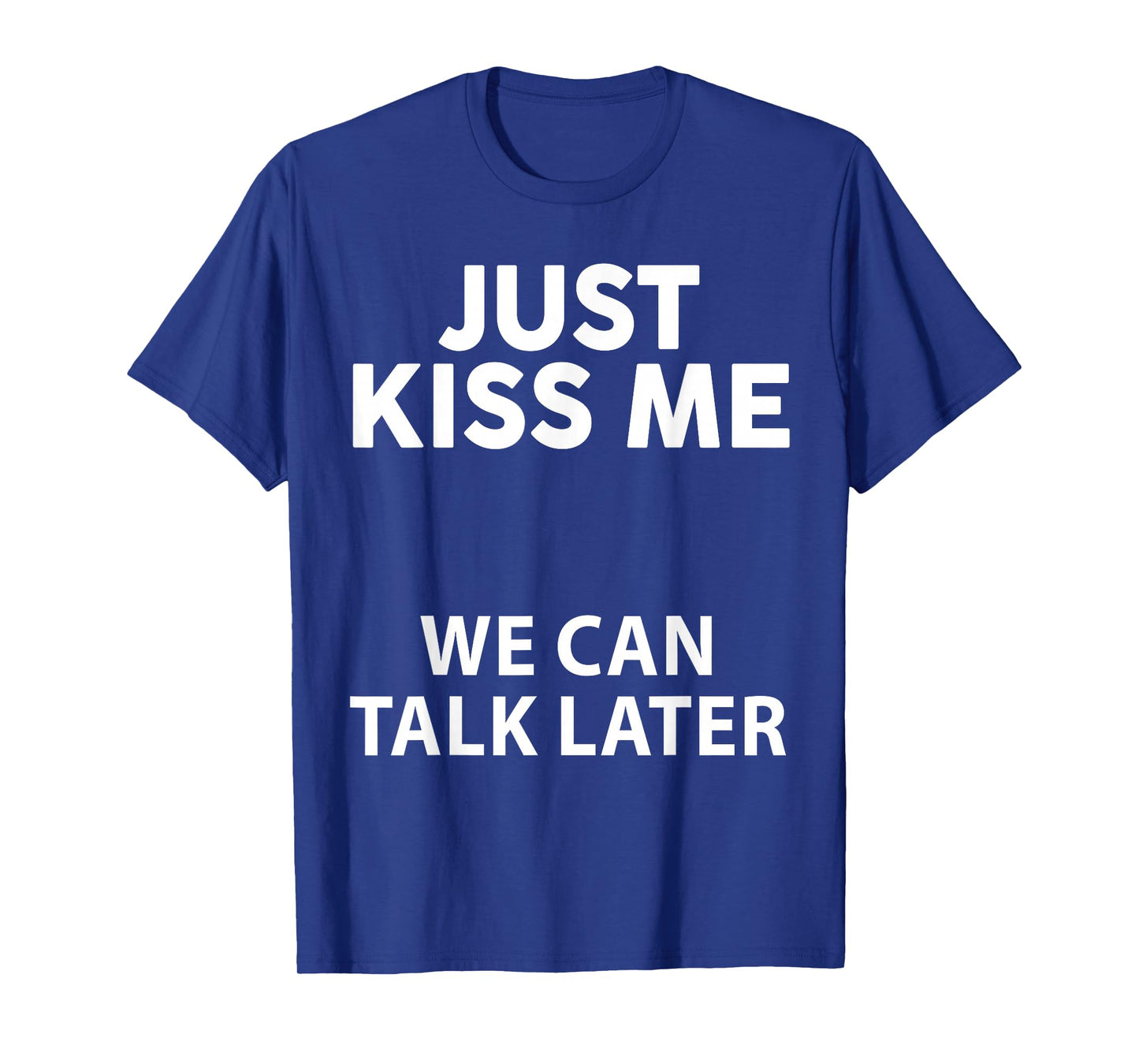 Just Kiss Me We Can Talk Later Funny Saying Quote Men Women T-Shirt