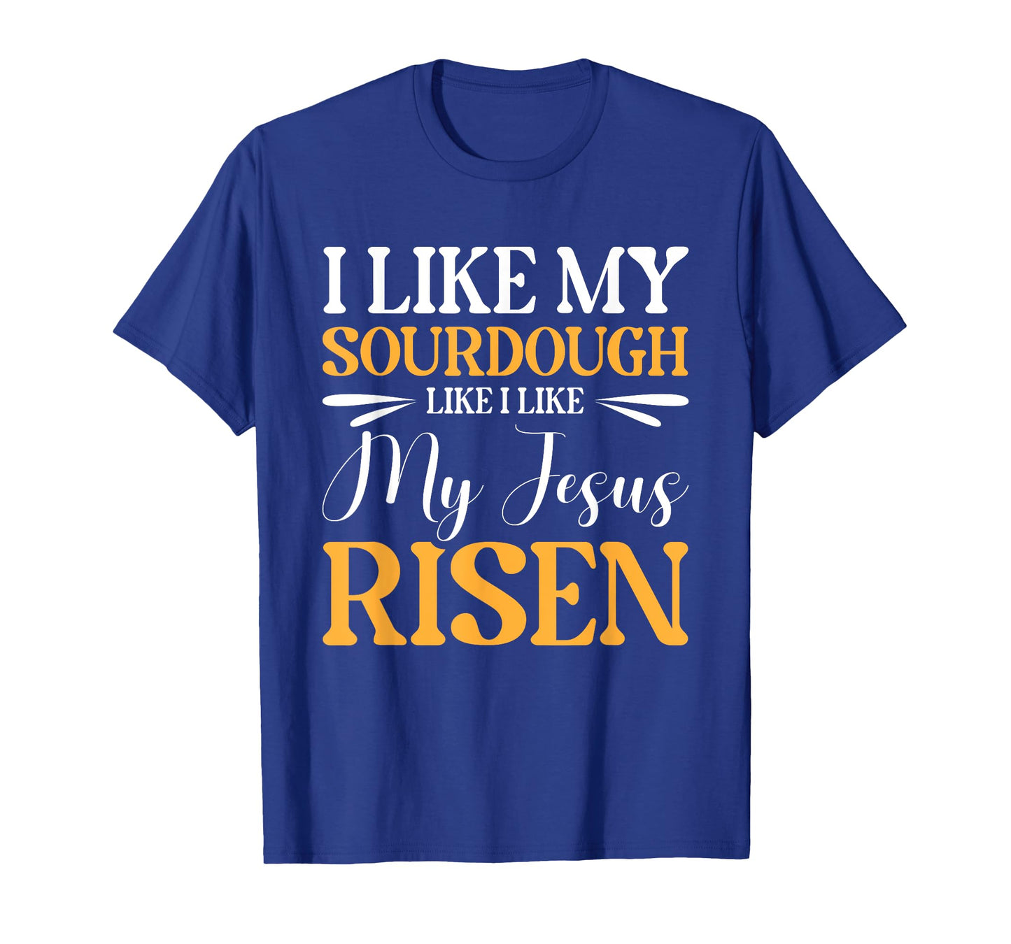 I Like My Sourdough Like I Like My Jesus Risen T-Shirt