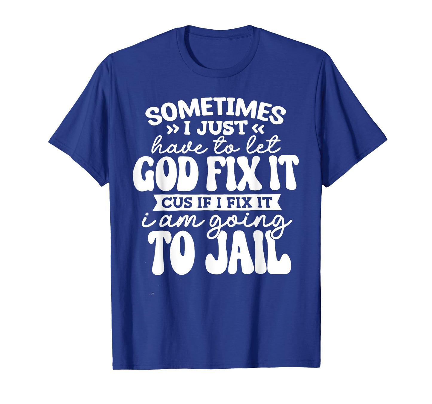 Sometimes I Just Have to Let God Fix It Cuz It I Fix It I Am T-Shirt
