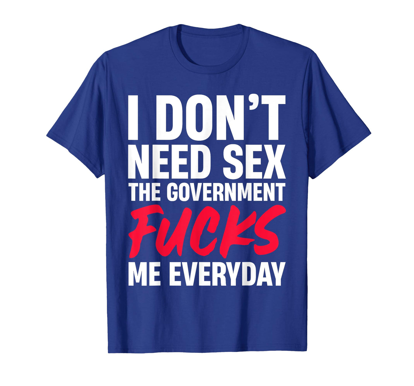 I Don't Need Sex The Government Fucks Me Everyday T-Shirt