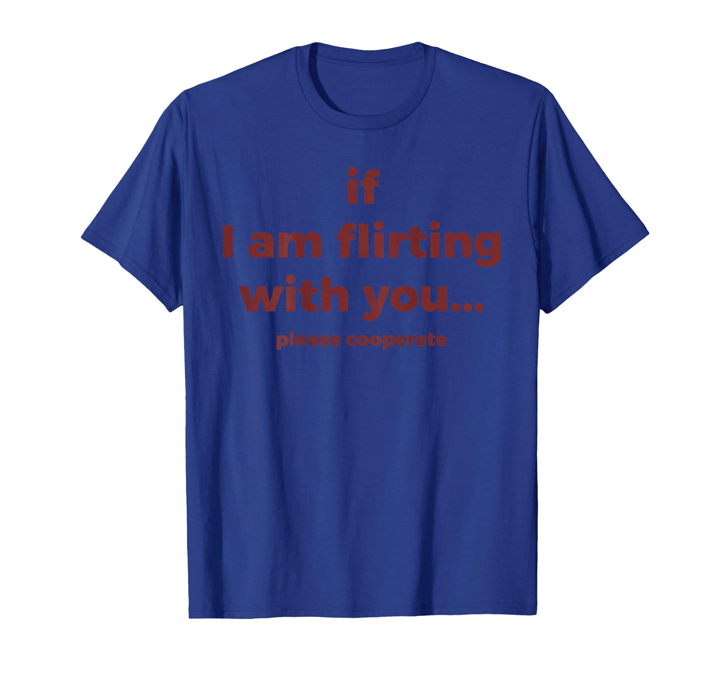 If I Am Flirting with You Please Cooperate Funny Joke (Back) T-Shirt