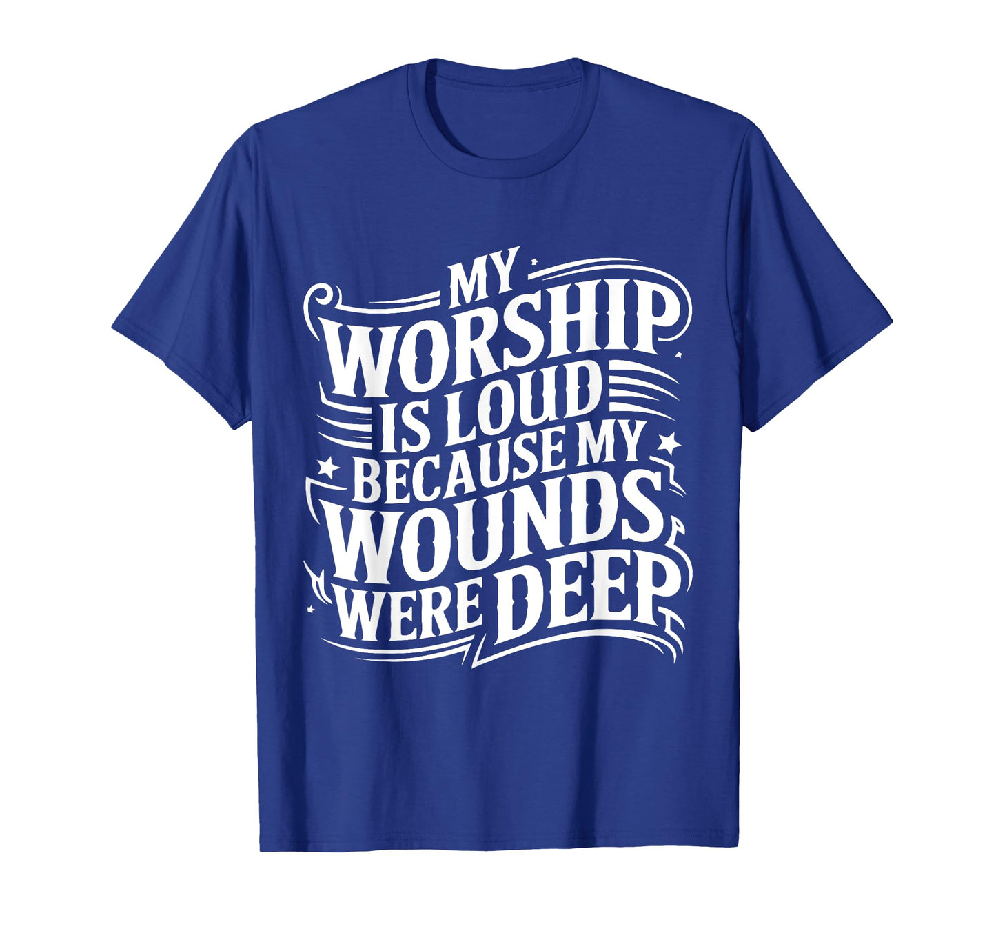 My Worship Is Loud Because My Wounds Are Deep T-Shirt