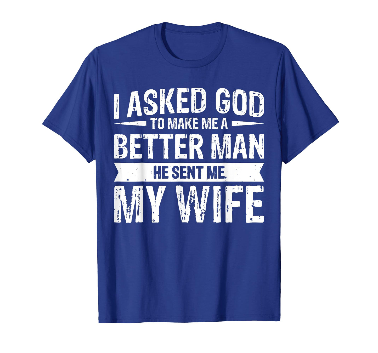 I Asked God To Make Me A Better Man He Sent Me My Wife T-Shirt