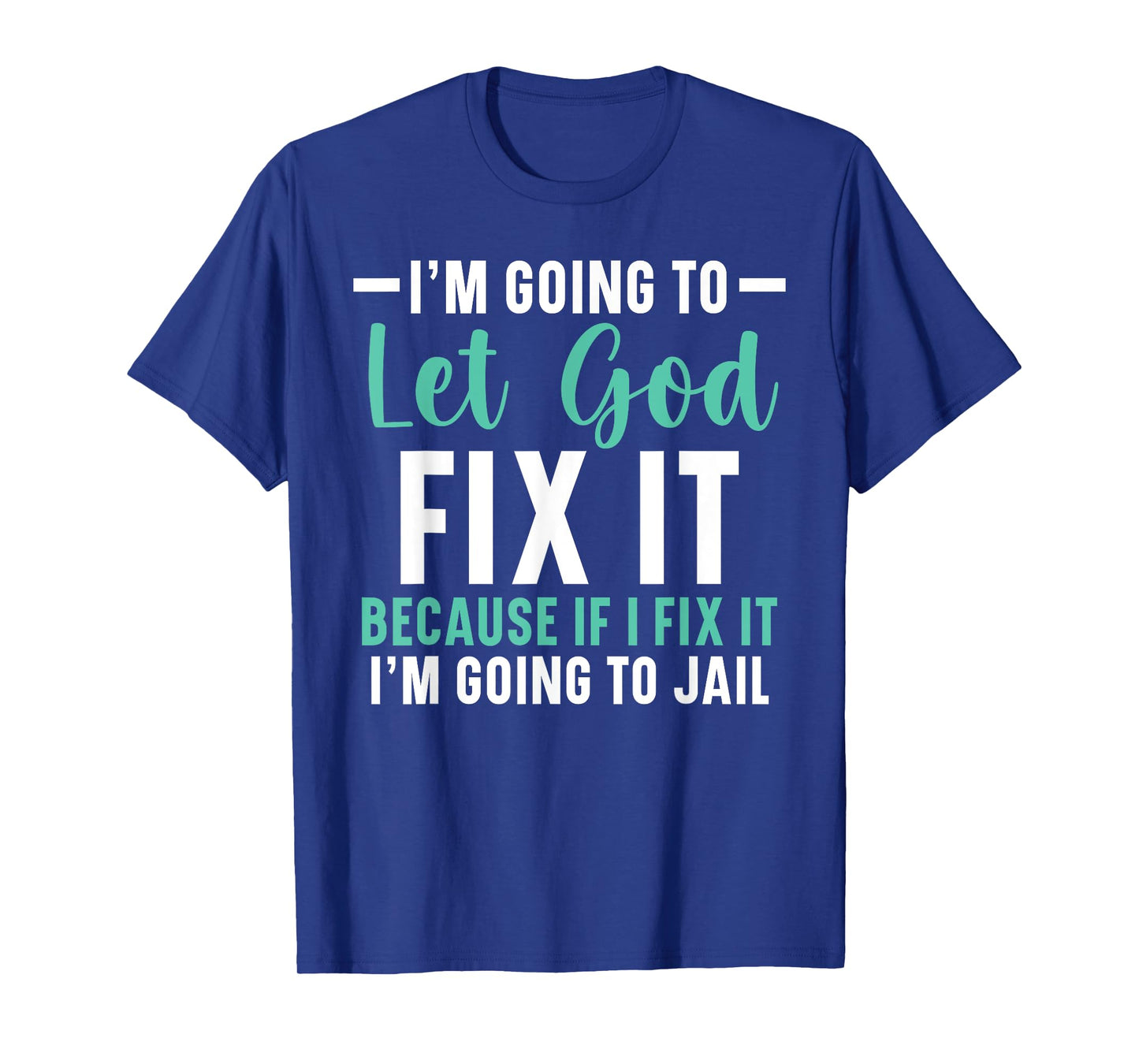I'm Going To Let God Fix It If I Fix It I'm Going To Jail T-Shirt