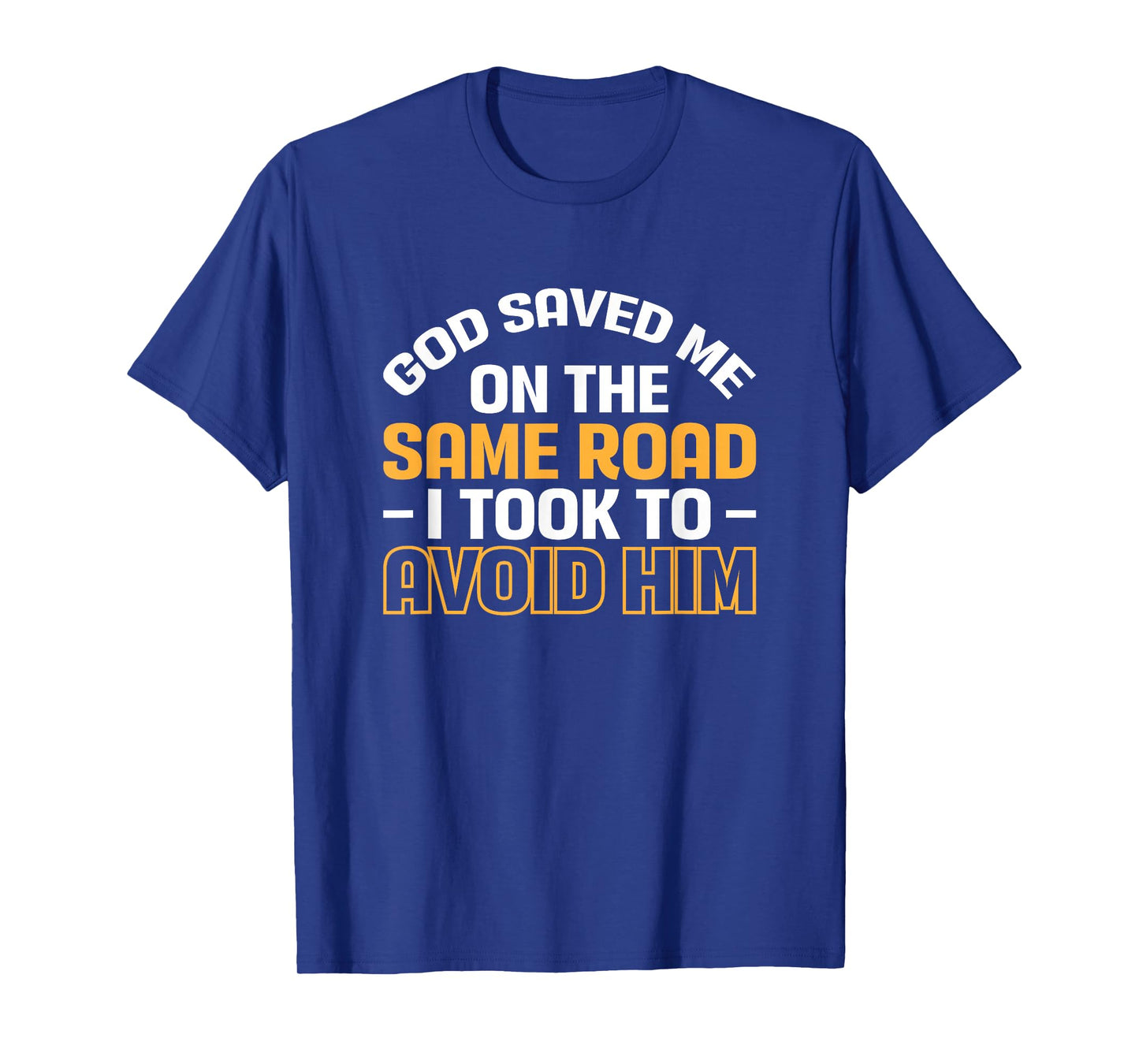 God Saved Me On The Same Road I Took To Avoid Him T-Shirt