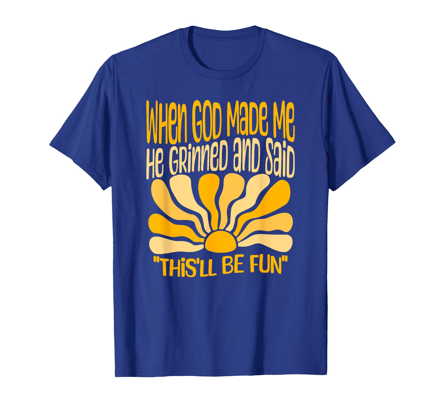 When God Made Me He Grinned And Said This'll Be Fun Tee Gift T-Shirt