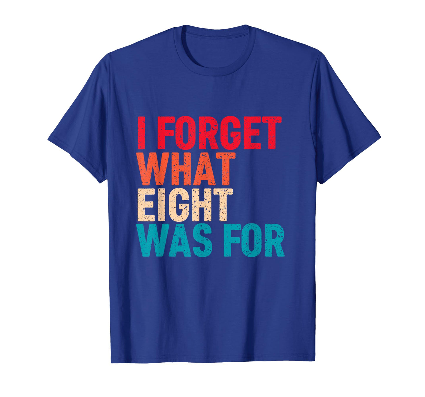 I Forget What 8 Was For Funny Saying I Forget What Eight Was T-Shirt