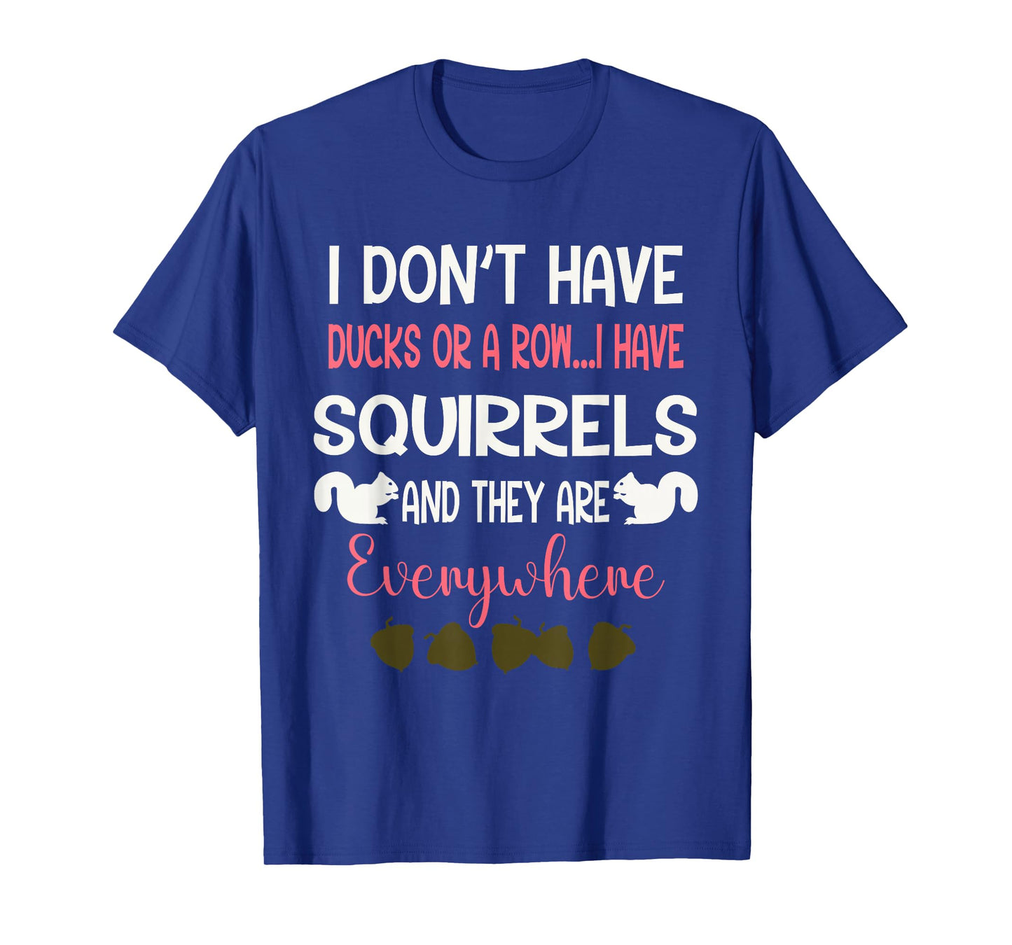 I Don't Have Ducks Or A Row I Have Squirrels Everywhere T-Shirt
