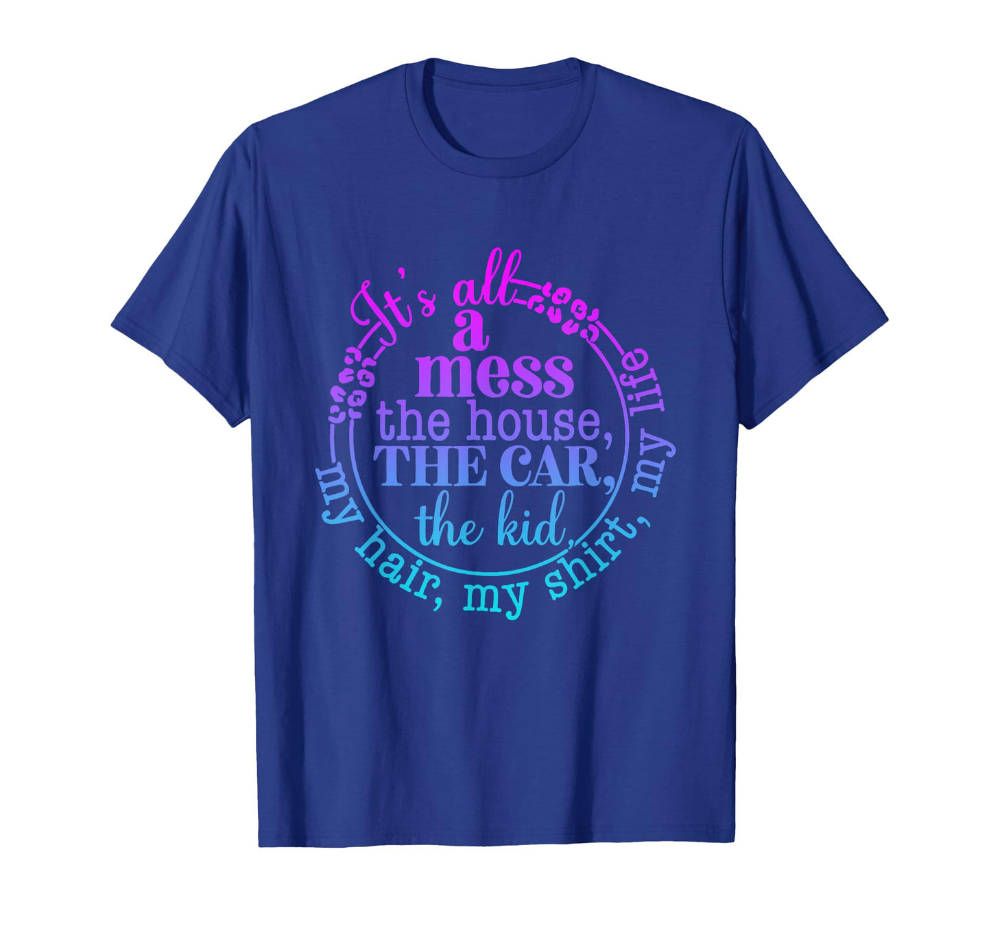 its all messy the car the house the kids my hair life mother T-Shirt
