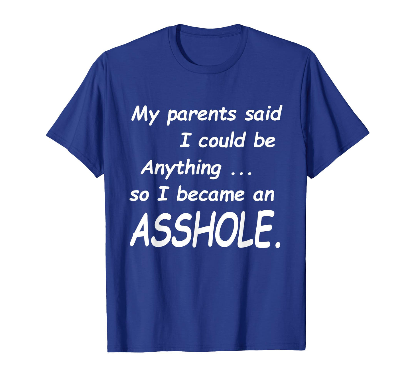 My Parents Said I Could Be Anything So I Became An Asshole T-Shirt