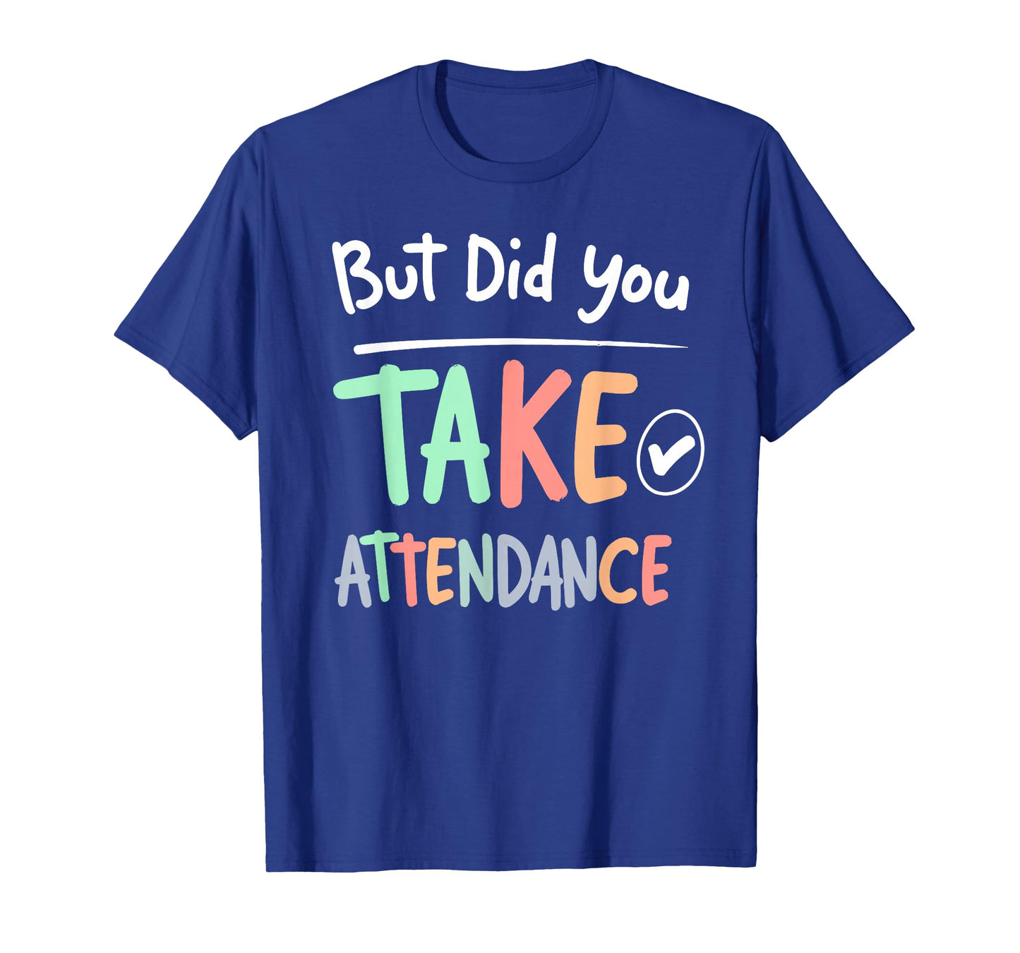 But Did You Take Attendance Funny School Teacher Quote Tee T-Shirt