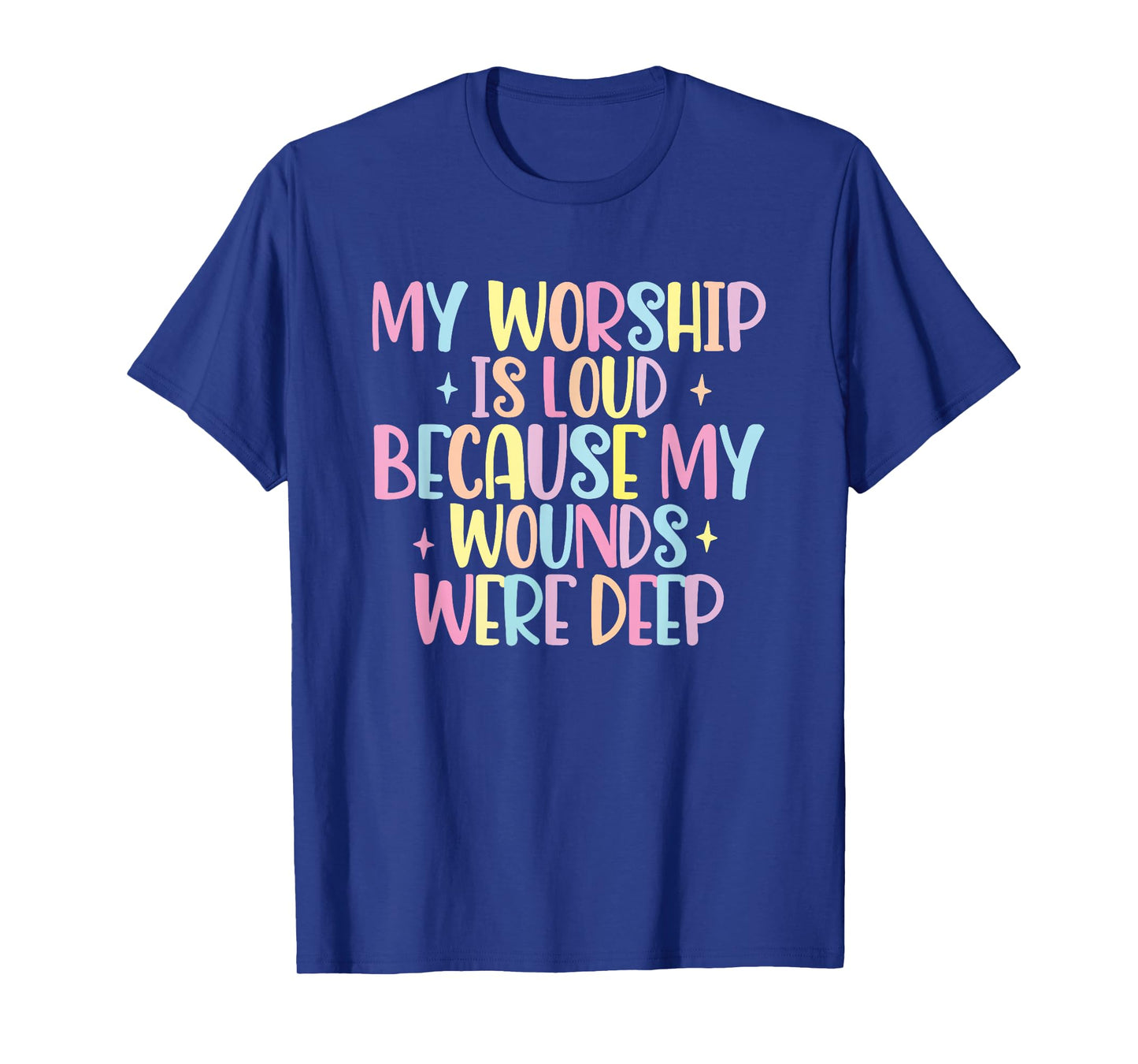 My Worship Is Loud Because My Wounds Were Deep T-Shirt