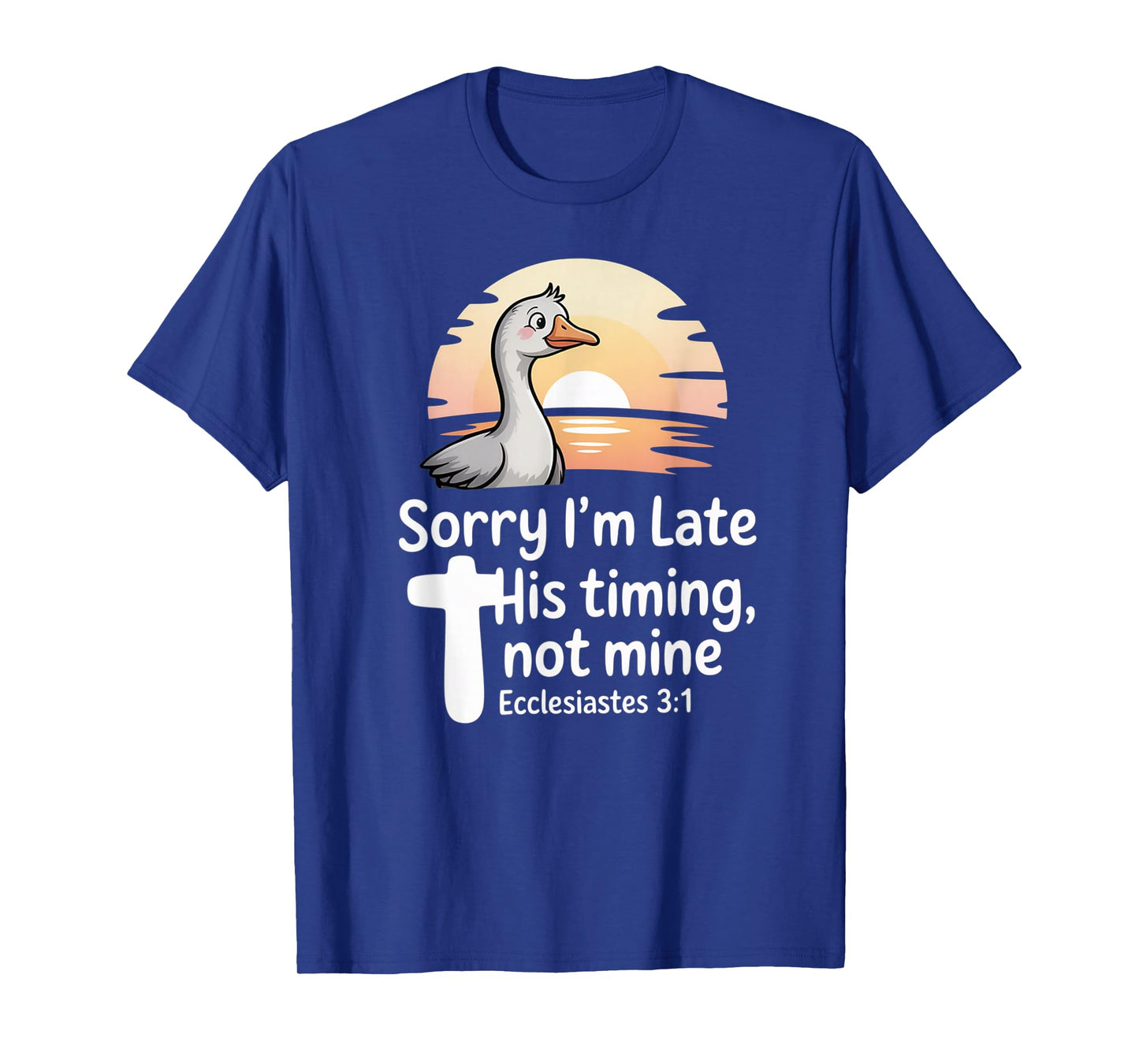 Sorry I'm Late his Timing not Mine, Funny Christian Goose T-Shirt