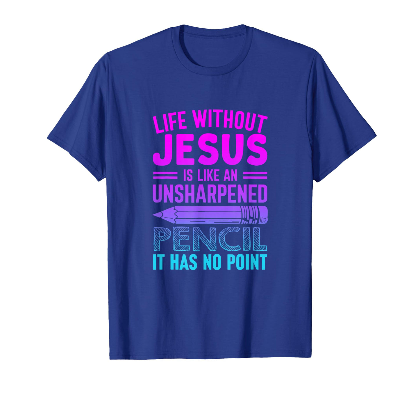 Life Without Jesus Is Like An Unsharpened Pencil No Point T-Shirt