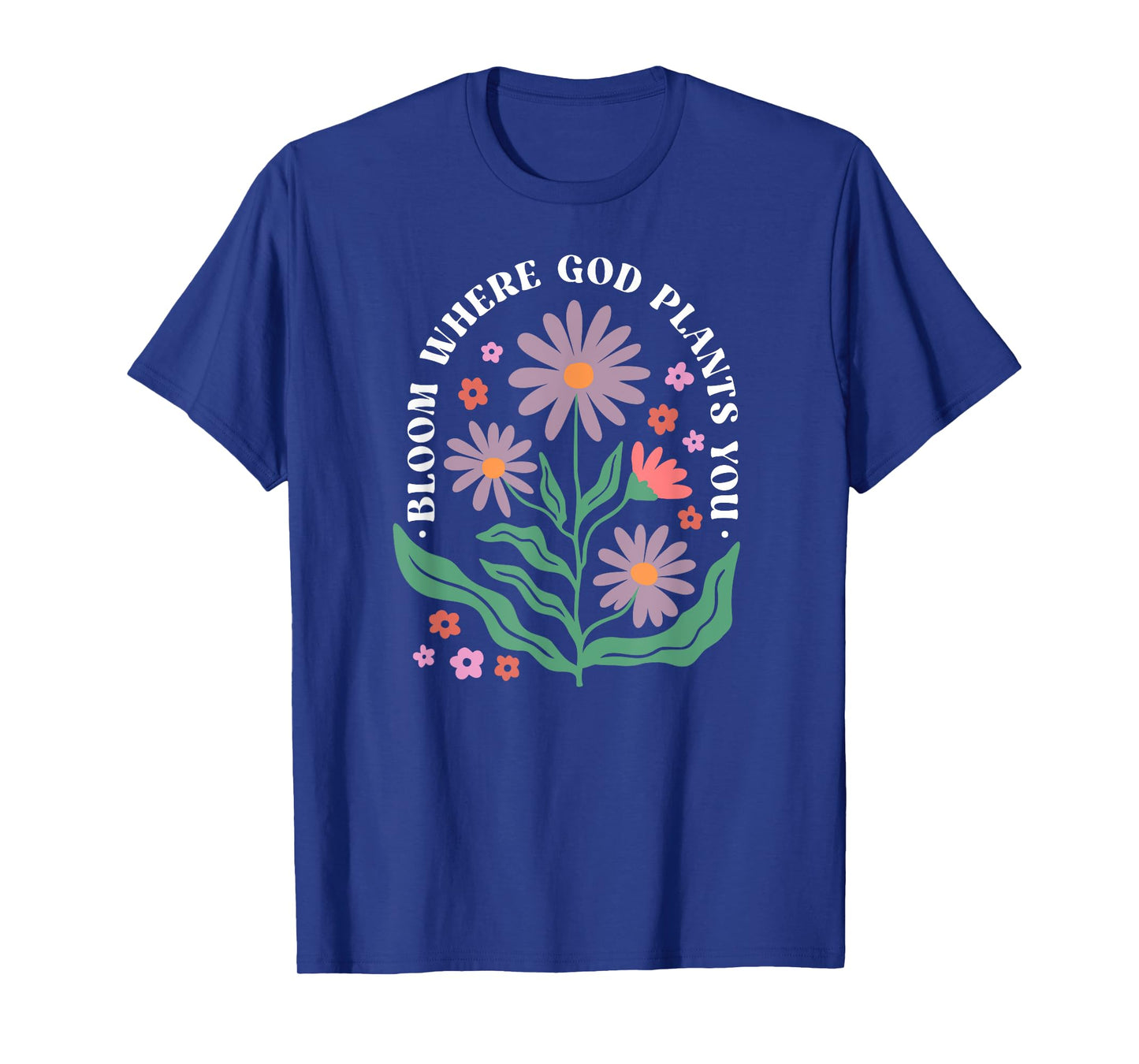 Bloom Where God Plants You Faith Bloom Where You Are Planted T-Shirt