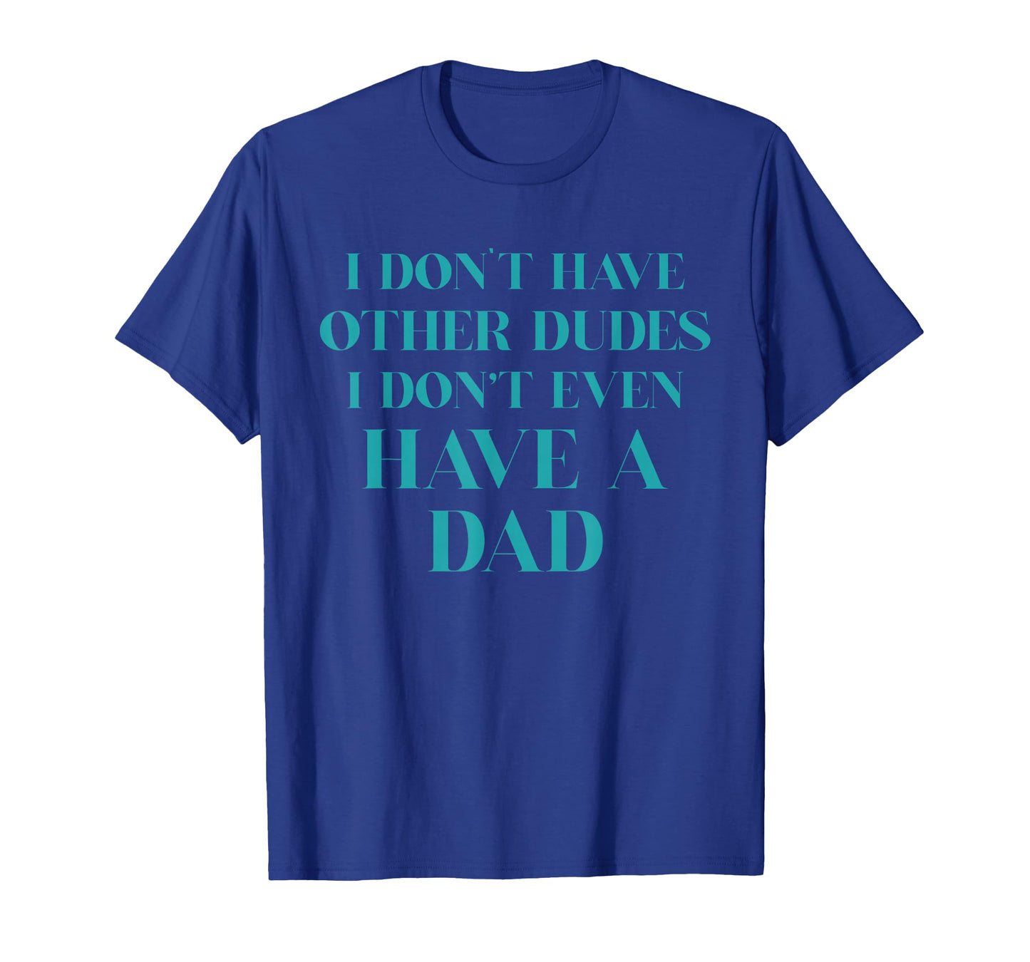 I Don't Have Other Dudes I Don't Even Have A Dad T-Shirt
