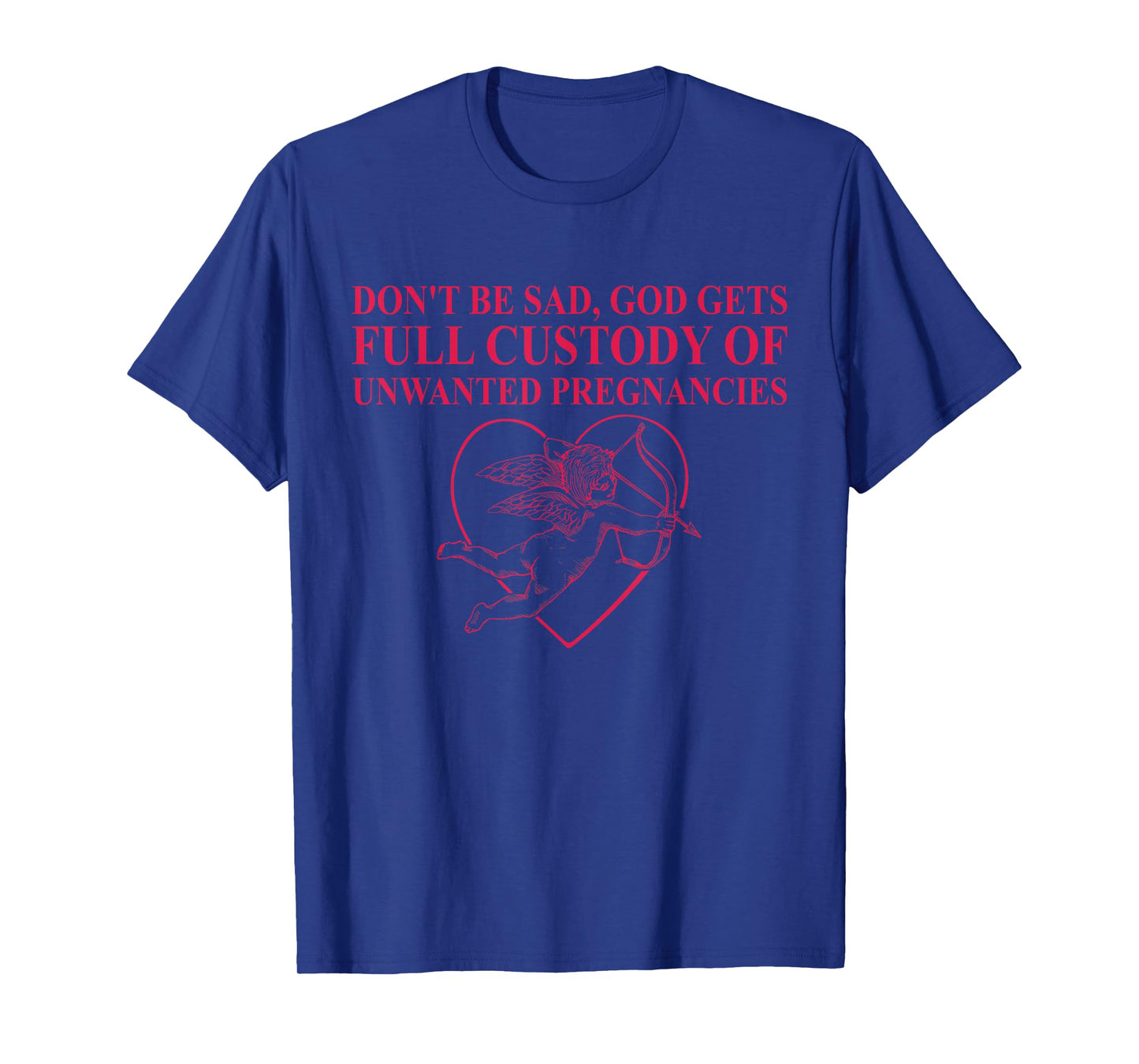 Don't Be Sad, God Gets Full Custody Of Unwanted Pregnancies T-Shirt