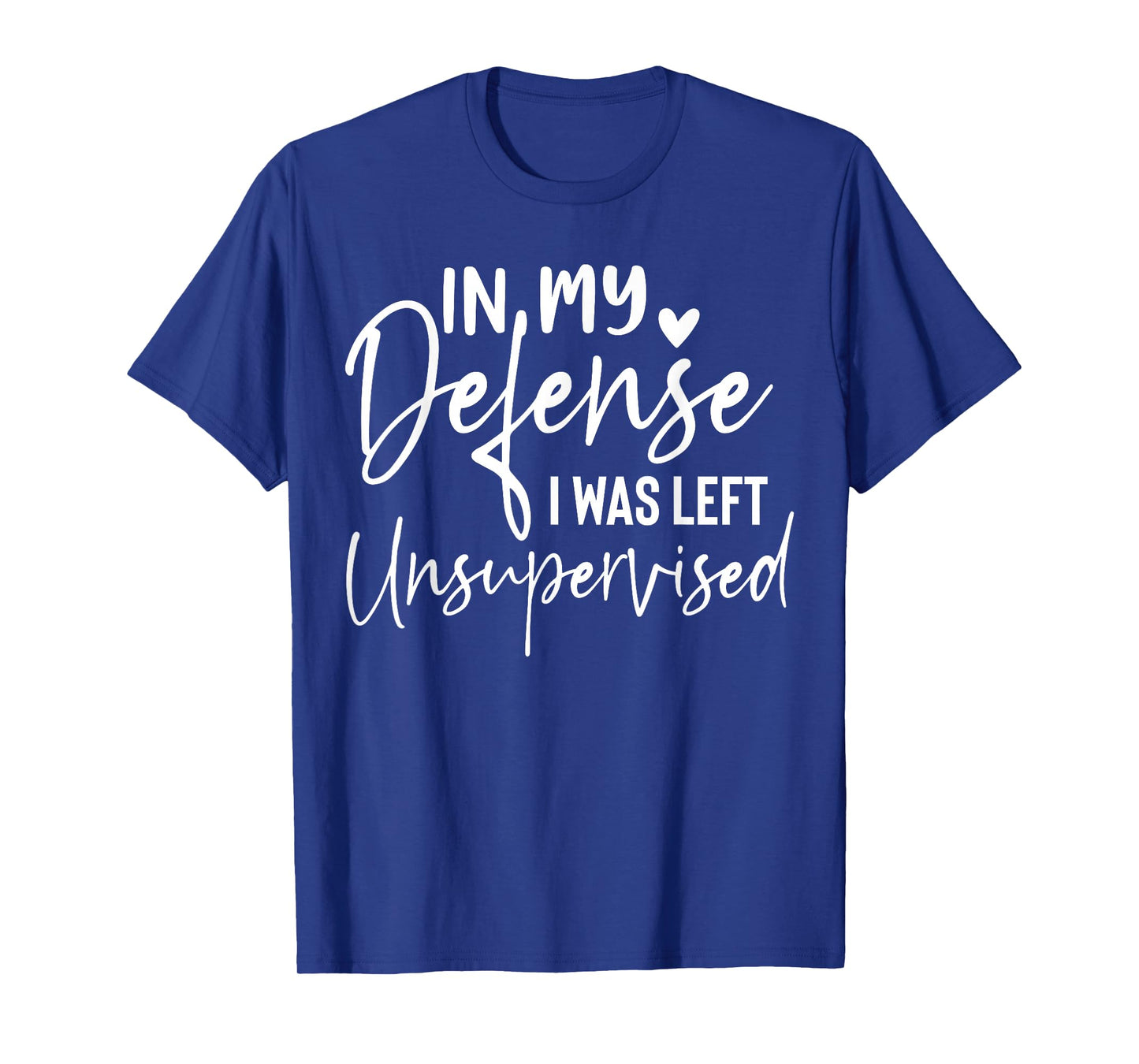 In my defense I was left unsupervised T Shirt Funny women T-Shirt