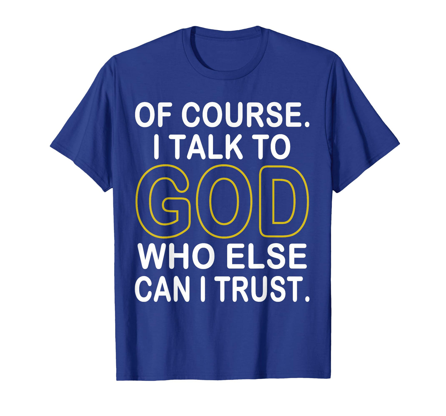 of Course I Talk to God Who Else Can I Trust T-Shirt