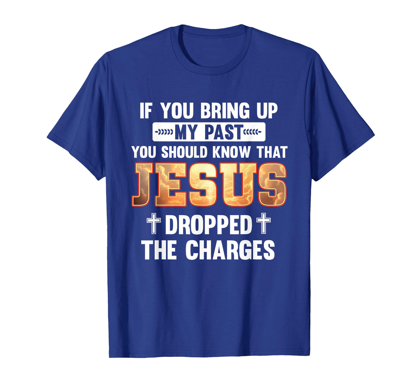 Bring Up My Past Should Know That Jesus Dropped The Charges T-Shirt