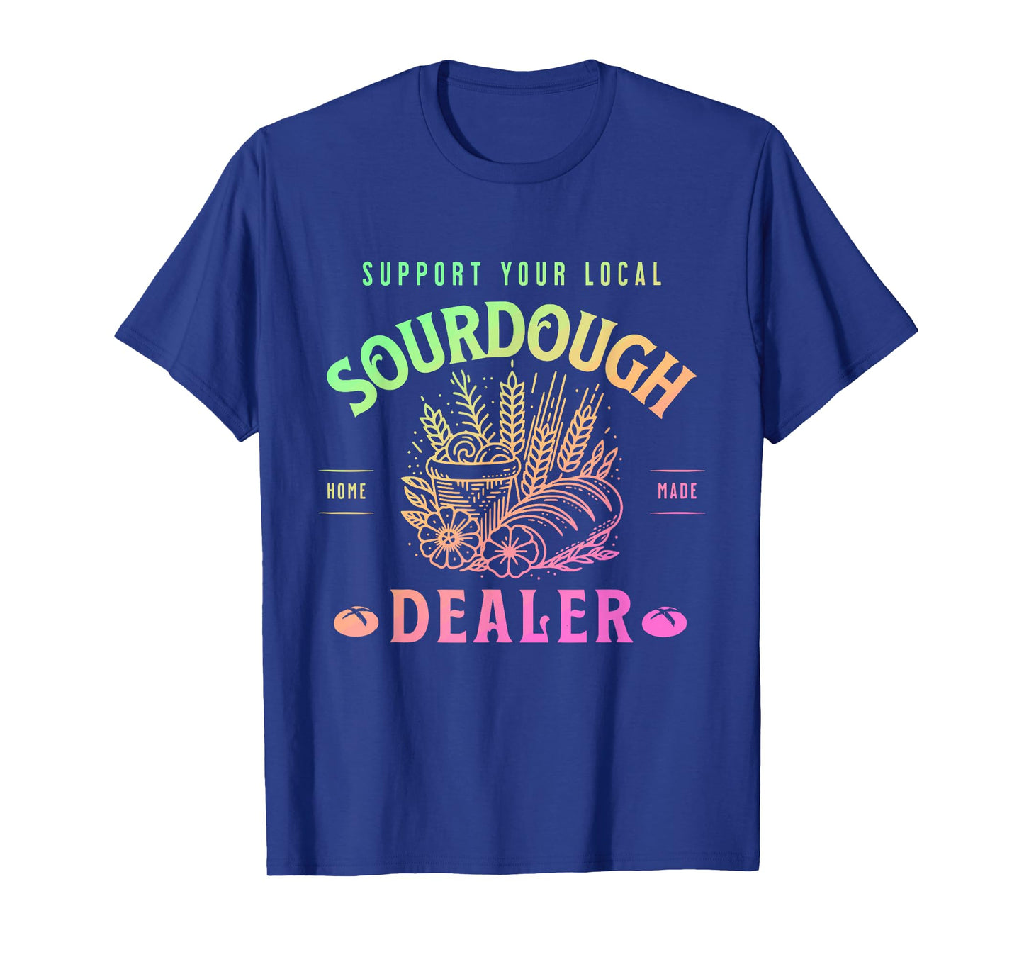 Support Your Local Sourdough Home Made Dealer Quote T-Shirt